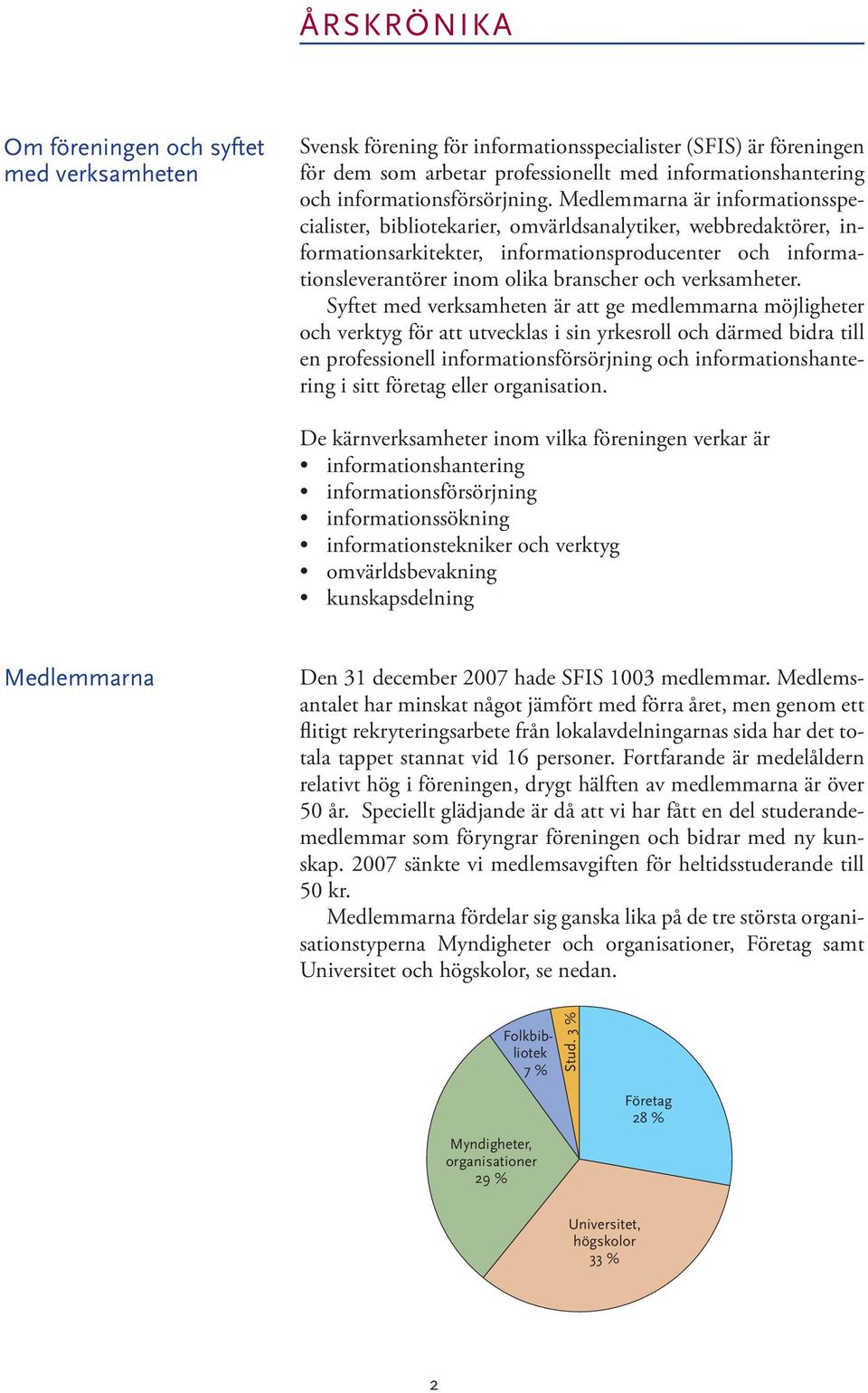 Medlemmarna är informationsspecialister, bibliotekarier, omvärldsanalytiker, webbredaktörer, informationsarkitekter, informationsproducenter och informationsleverantörer inom olika branscher och