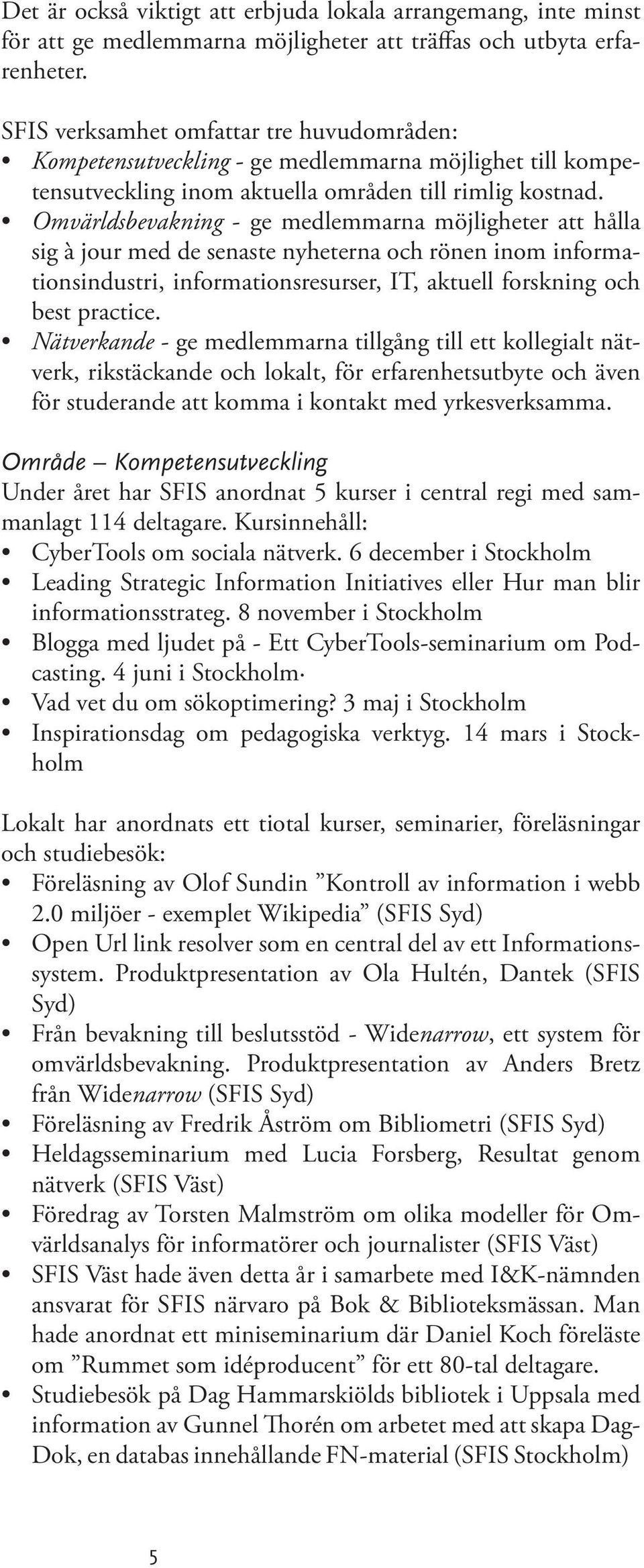 Omvärldsbevakning - ge medlemmarna möjligheter att hålla sig à jour med de senaste nyheterna och rönen inom informationsindustri, informationsresurser, IT, aktuell forskning och best practice.