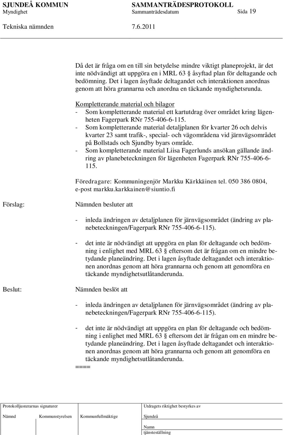 Kompletterande material och bilagor - Som kompletterande material ett kartutdrag över området kring lägenheten Fagerpark RNr 755-406-6-115.