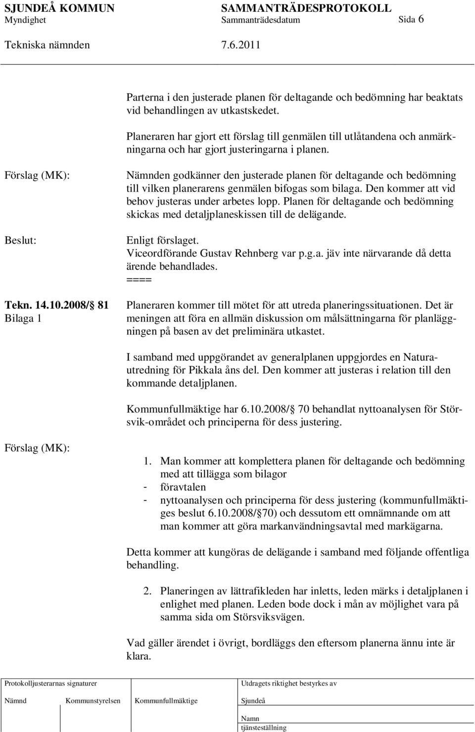 2008/ 81 Bilaga 1 Nämnden godkänner den justerade planen för deltagande och bedömning till vilken planerarens genmälen bifogas som bilaga. Den kommer att vid behov justeras under arbetes lopp.