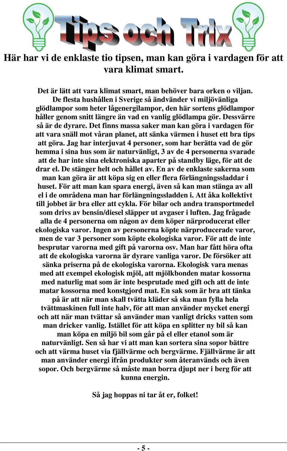 Dessvärre så är de dyrare. Det finns massa saker man kan göra i vardagen för att vara snäll mot våran planet, att sänka värmen i huset ett bra tips att göra.