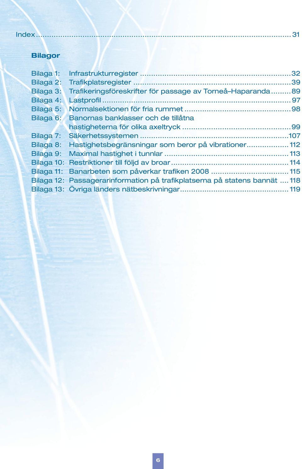 ..99 Bilaga 7: Säkerhetssystemen...107 Bilaga 8: Hastighetsbegränsningar som beror på vibrationer... 112 Bilaga 9: Maximal hastighet i tunnlar.