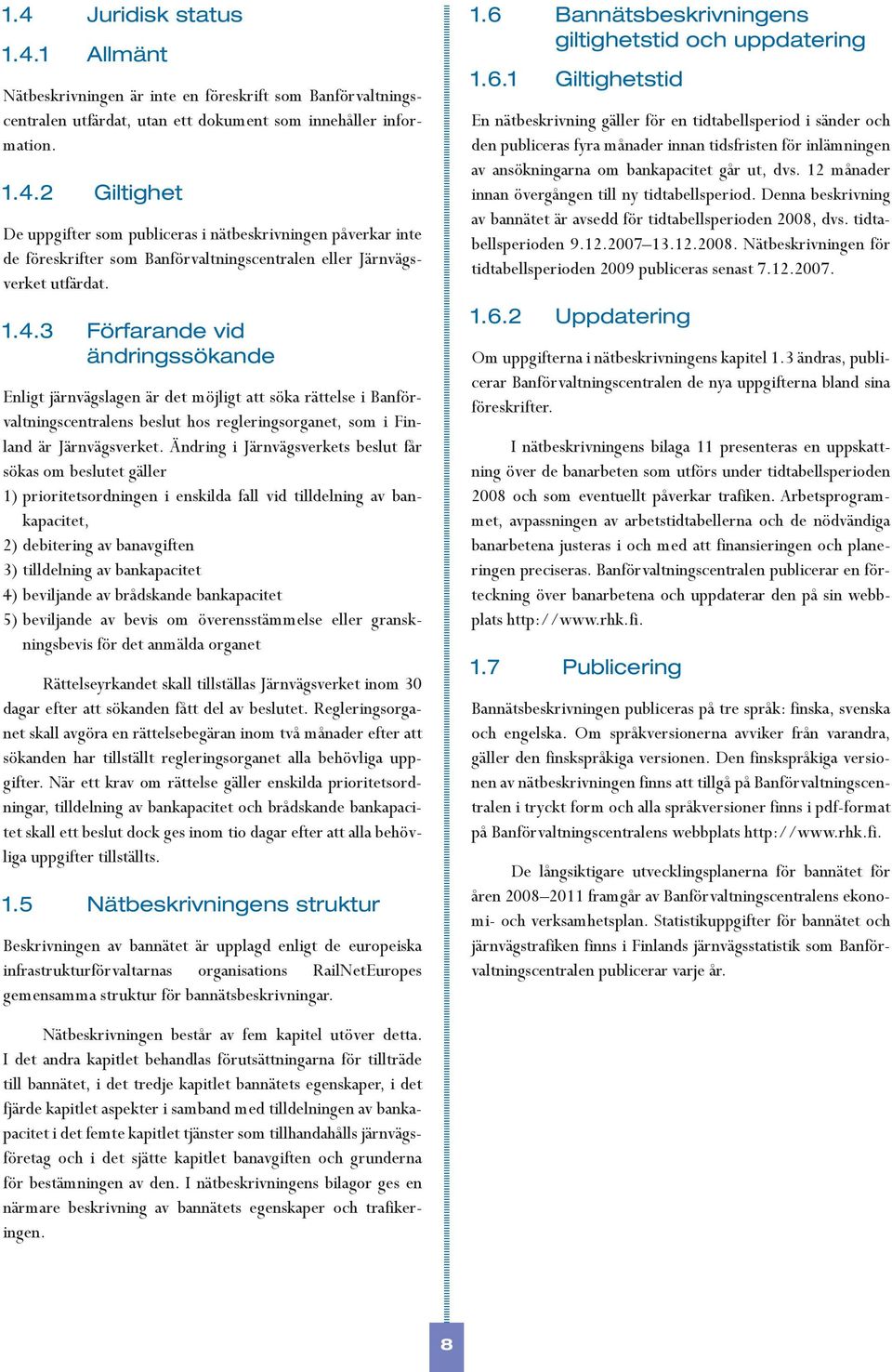 Ändring i Järnvägsverkets beslut får sökas om beslutet gäller 1) prioritetsordningen i enskilda fall vid tilldelning av bankapacitet, 2) debitering av banavgiften 3) tilldelning av bankapacitet 4)