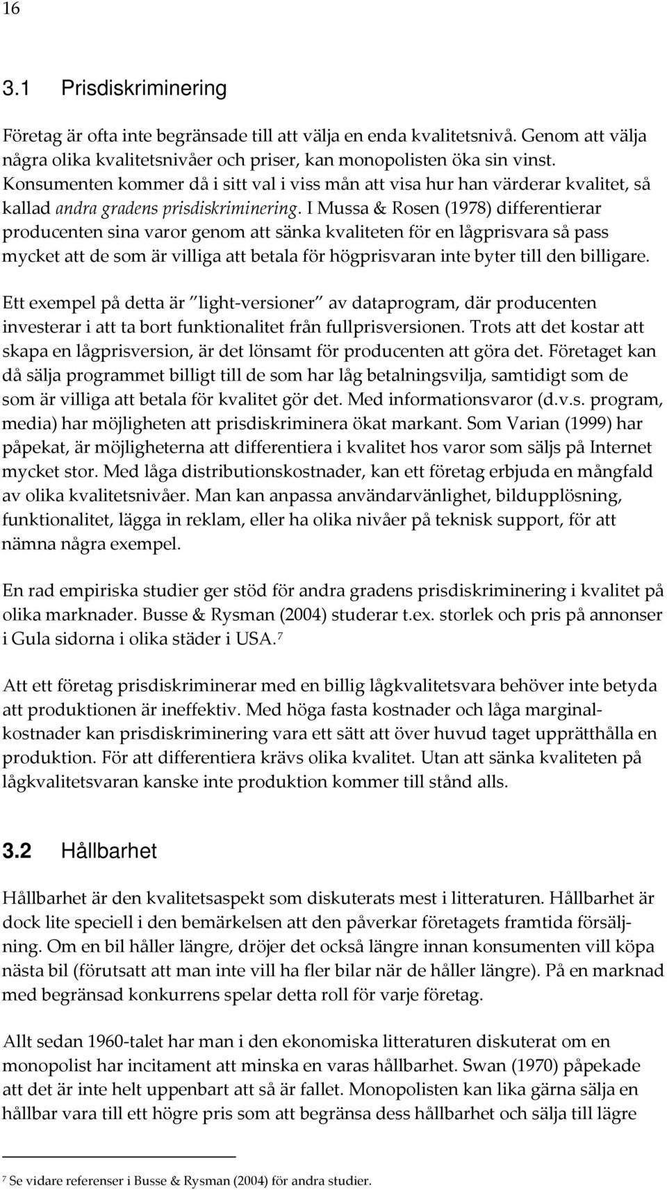 I Mussa & Rosen (1978) differentierar producenten sina varor genom att sänka kvaliteten för en lågprisvara så pass mycket att de som är villiga att betala för högprisvaran inte byter till den