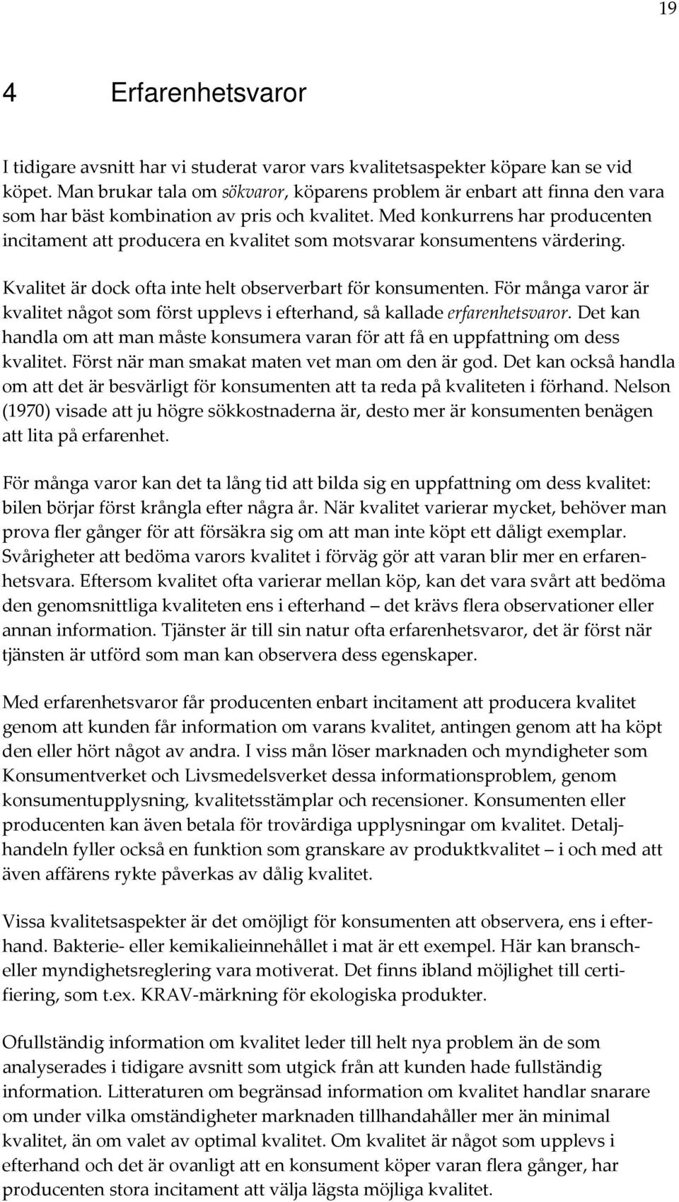 Med konkurrens har producenten incitament att producera en kvalitet som motsvarar konsumentens värdering. Kvalitet är dock ofta inte helt observerbart för konsumenten.