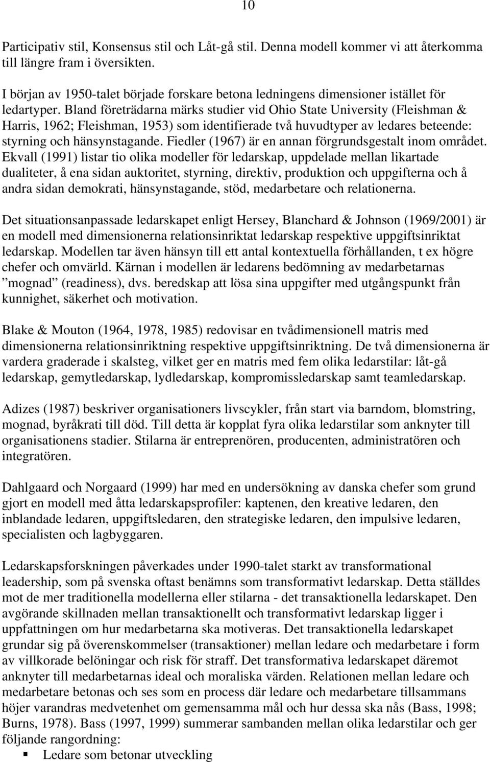 Bland företrädarna märks studier vid Ohio State University (Fleishman & Harris, 1962; Fleishman, 1953) som identifierade två huvudtyper av ledares beteende: styrning och hänsynstagande.