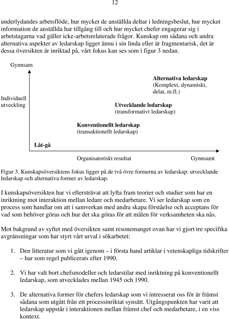 Kunskap om sådana och andra alternativa aspekter av ledarskap ligger ännu i sin linda eller är fragmentarisk, det är dessa översikten är inriktad på, vårt fokus kan ses som i figur 3 nedan.