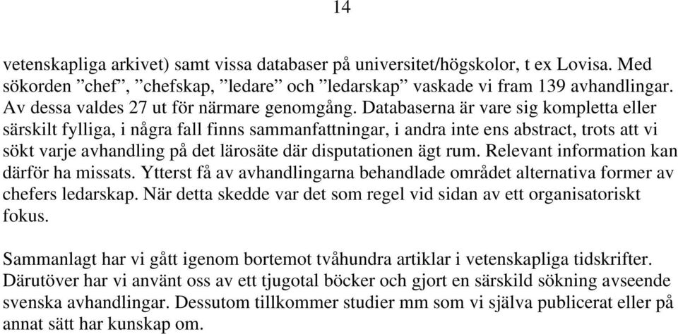 Databaserna är vare sig kompletta eller särskilt fylliga, i några fall finns sammanfattningar, i andra inte ens abstract, trots att vi sökt varje avhandling på det lärosäte där disputationen ägt rum.