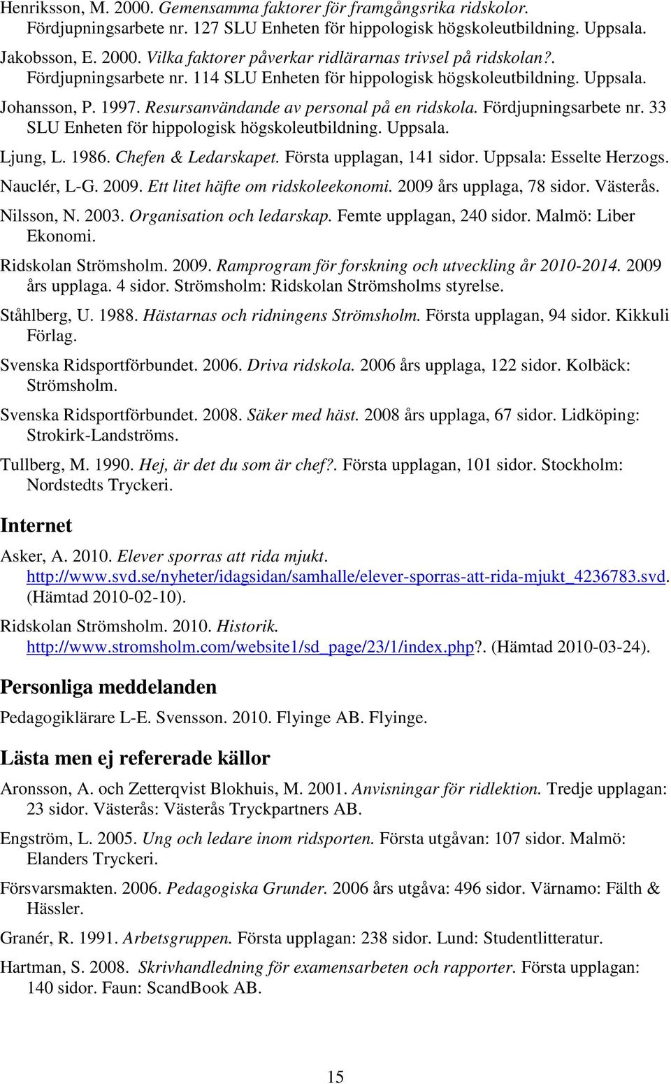 Uppsala. Ljung, L. 1986. Chefen & Ledarskapet. Första upplagan, 141 sidor. Uppsala: Esselte Herzogs. Nauclér, L-G. 2009. Ett litet häfte om ridskoleekonomi. 2009 års upplaga, 78 sidor. Västerås.