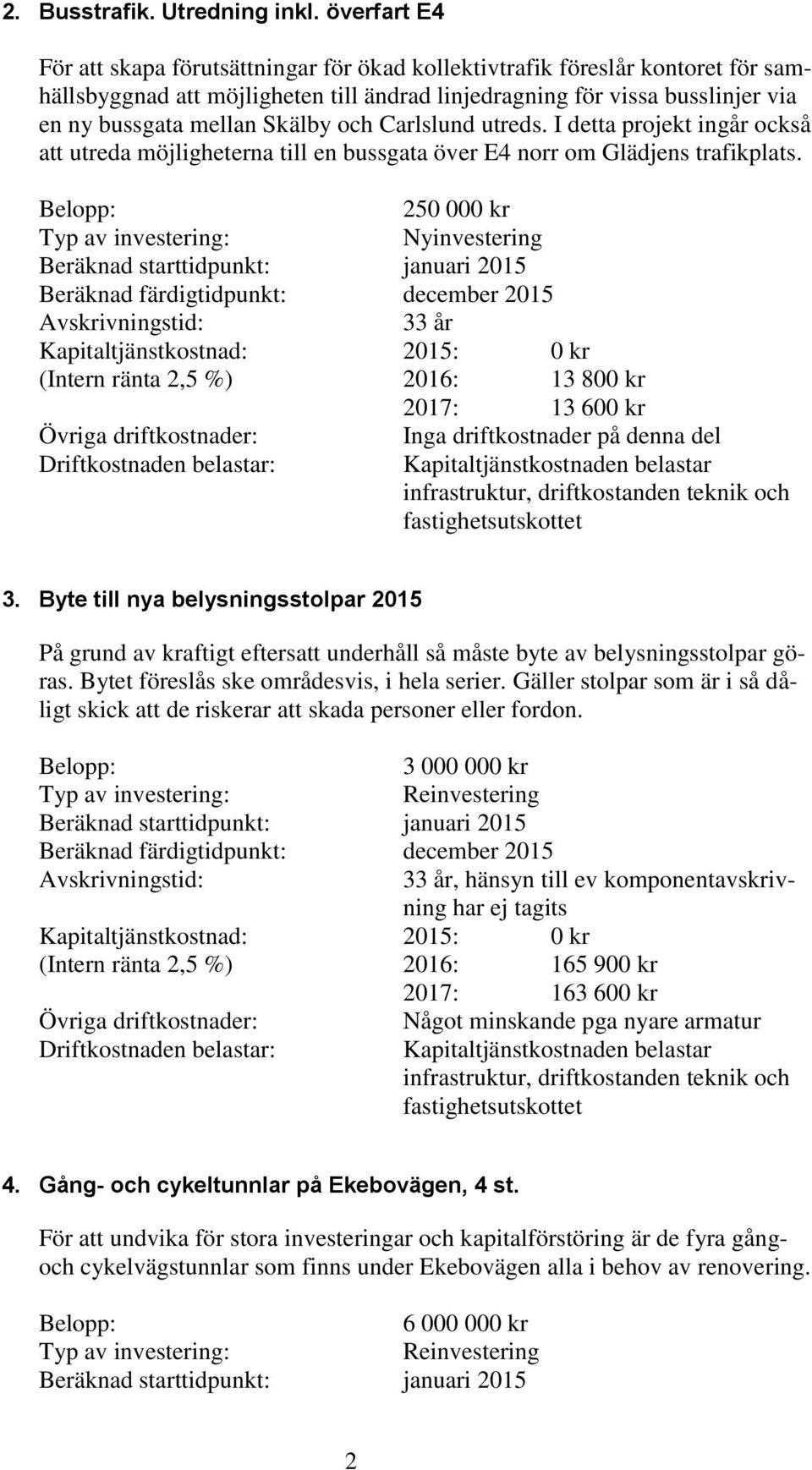 Skälby och Carlslund utreds. I detta projekt ingår också att utreda möjligheterna till en bussgata över E4 norr om Glädjens trafikplats.