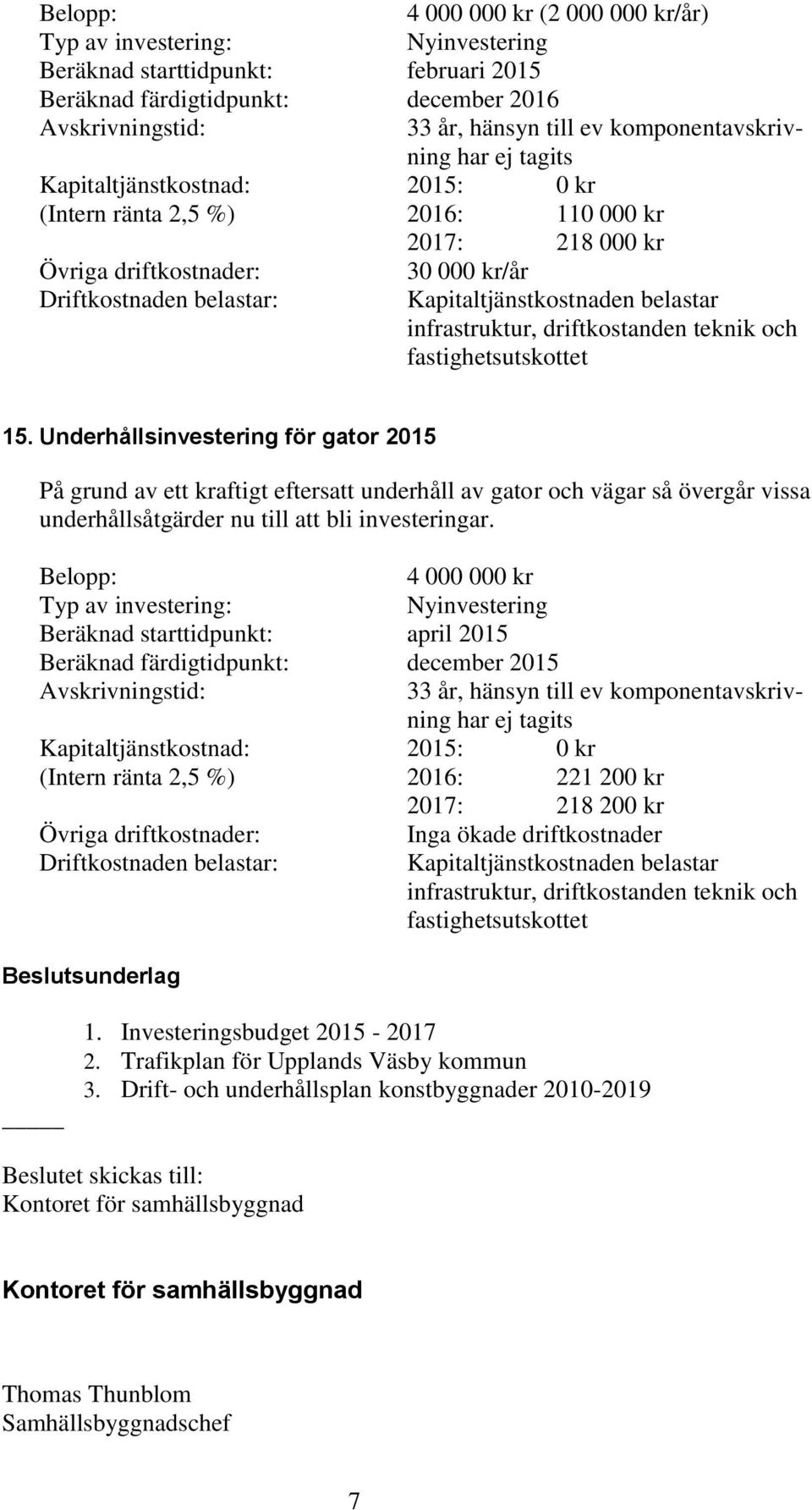 4 000 000 kr Beräknad starttidpunkt: april 2015 (Intern ränta 2,5 %) 2016: 221 200 kr 2017: 218 200 kr Beslutsunderlag Inga ökade driftkostnader 1. Investeringsbudget 2015-2017 2.