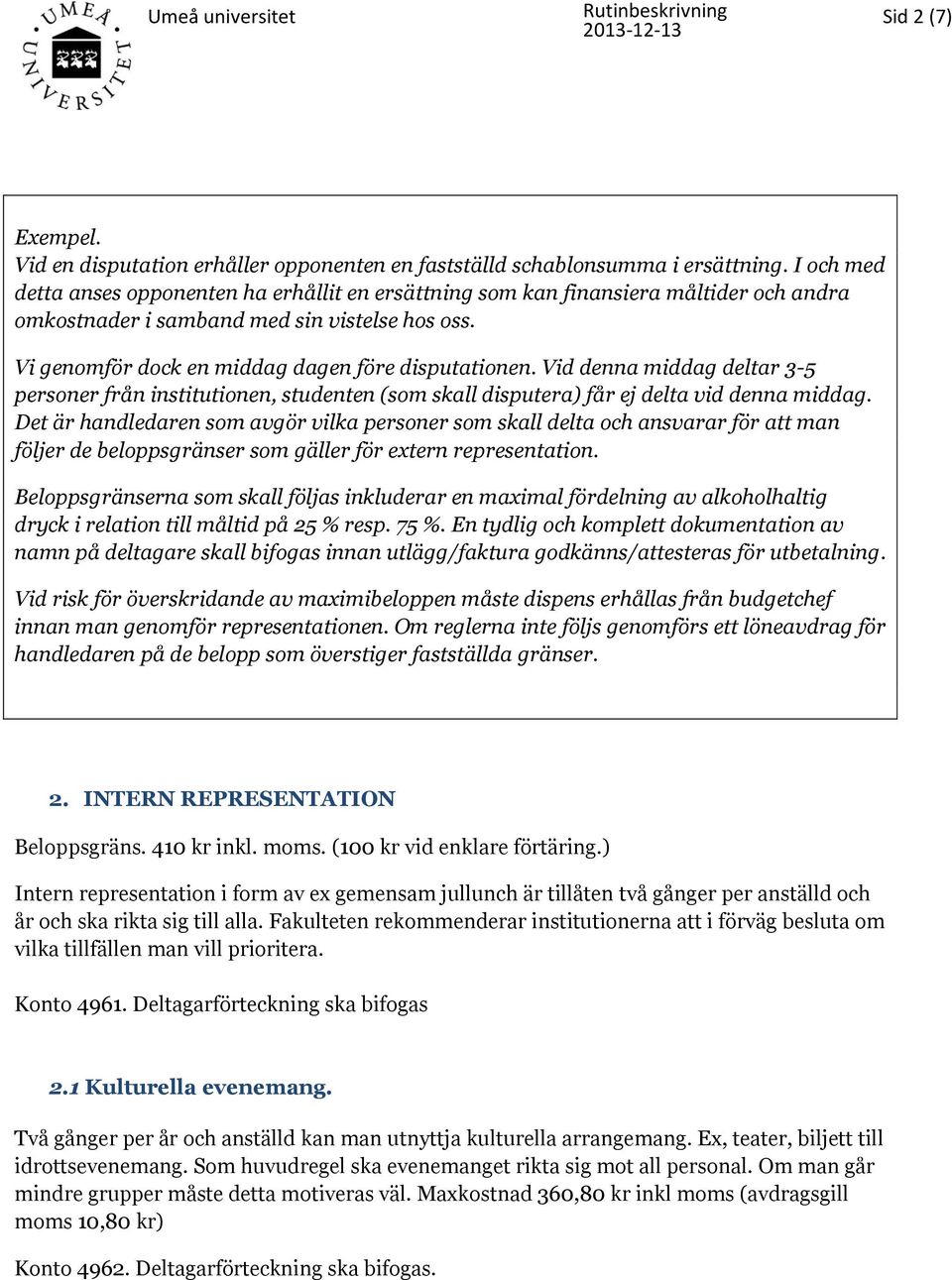 Vid denna middag deltar 3-5 personer från institutionen, studenten (som skall disputera) får ej delta vid denna middag.