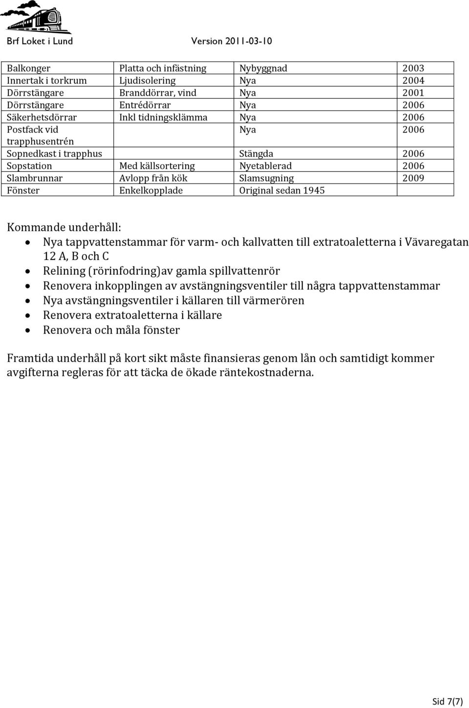 Original sedan 1945 Kommande underhåll: Nya tappvattenstammar för varm- och kallvatten till extratoaletterna i Vävaregatan 12 A, B och C Relining (rörinfodring)av gamla spillvattenrör Renovera