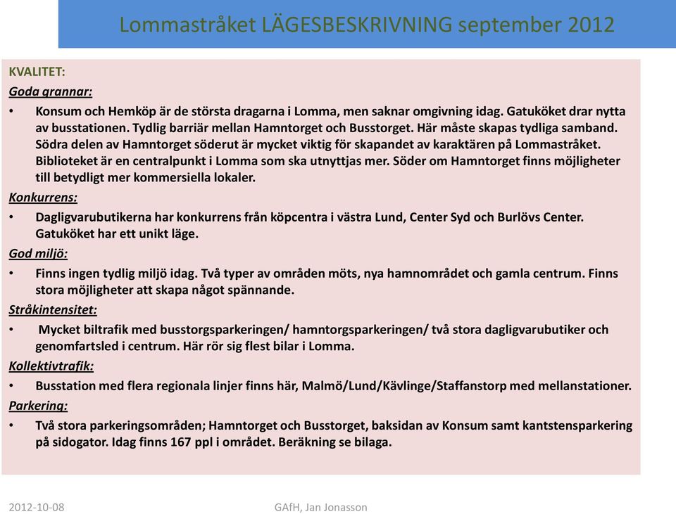 Söder om Hamntorget finns möjligheter till betydligt mer kommersiella lokaler. Konkurrens: Dagligvarubutikerna har konkurrens från köpcentra i västra Lund, Center Syd och Burlövs Center.