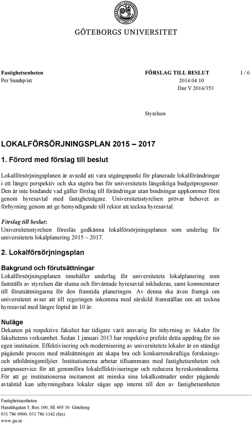 budgetprognoser. Den är inte bindande vad gäller förslag till förändringar utan bindningar uppkommer först genom hyresavtal med fastighetsägare.