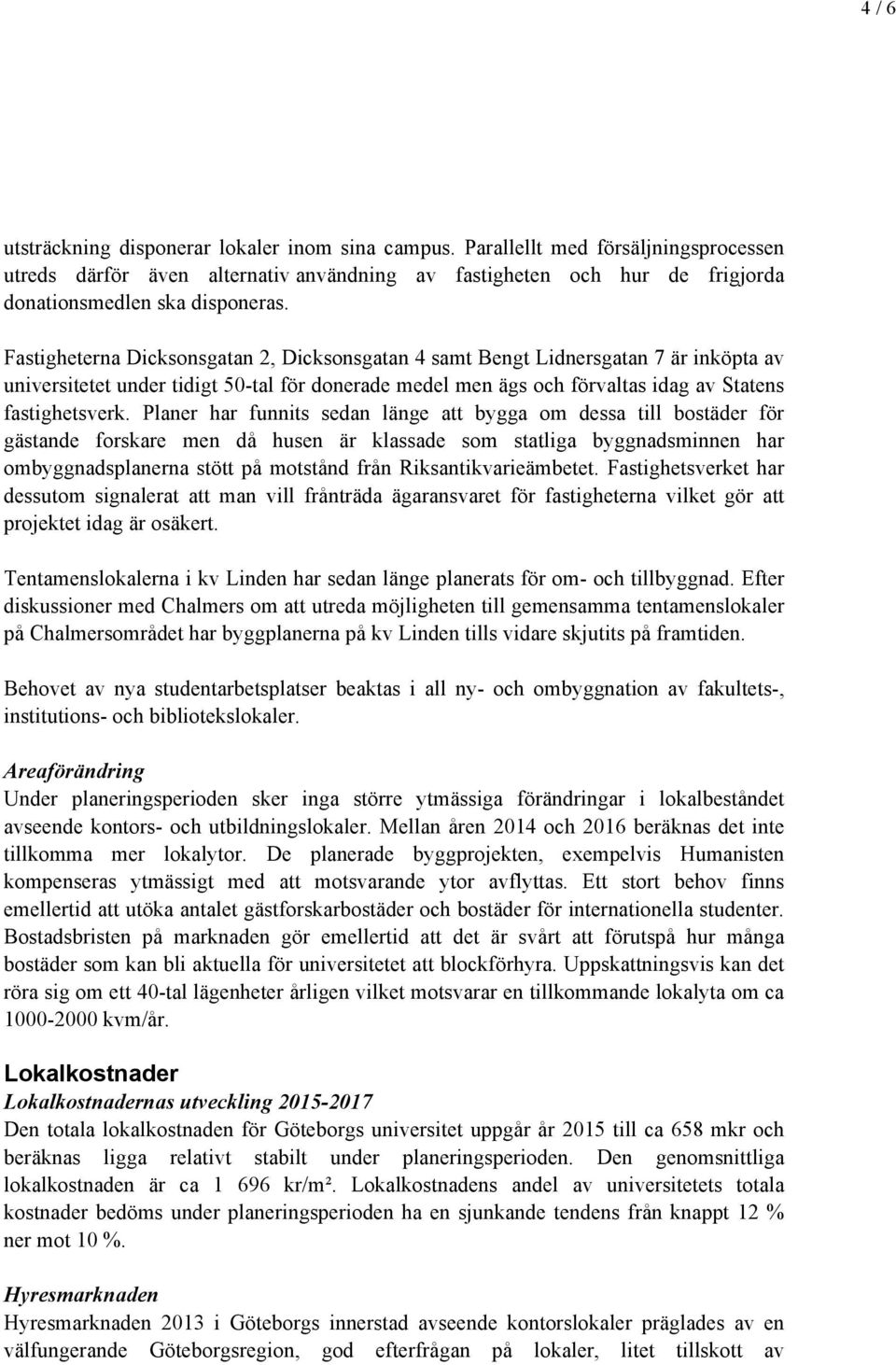 Fastigheterna Dicksonsgatan 2, Dicksonsgatan 4 samt Bengt Lidnersgatan 7 är inköpta av universitetet under tidigt 50-tal för donerade medel men ägs och förvaltas idag av Statens fastighetsverk.