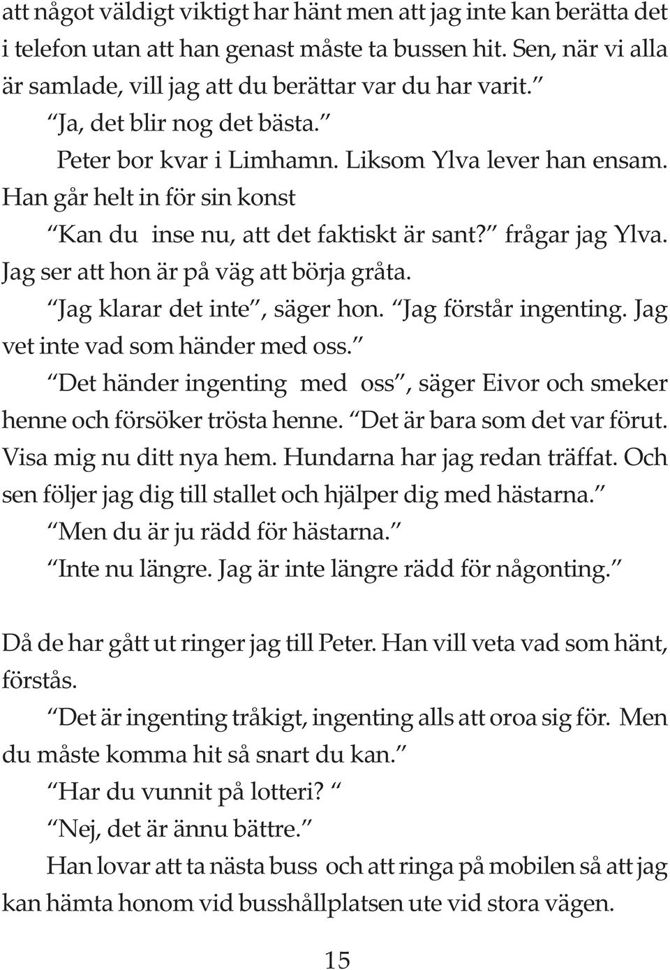 Jag ser att hon är på väg att börja gråta. Jag klarar det inte, säger hon. Jag förstår ingenting. Jag vet inte vad som händer med oss.