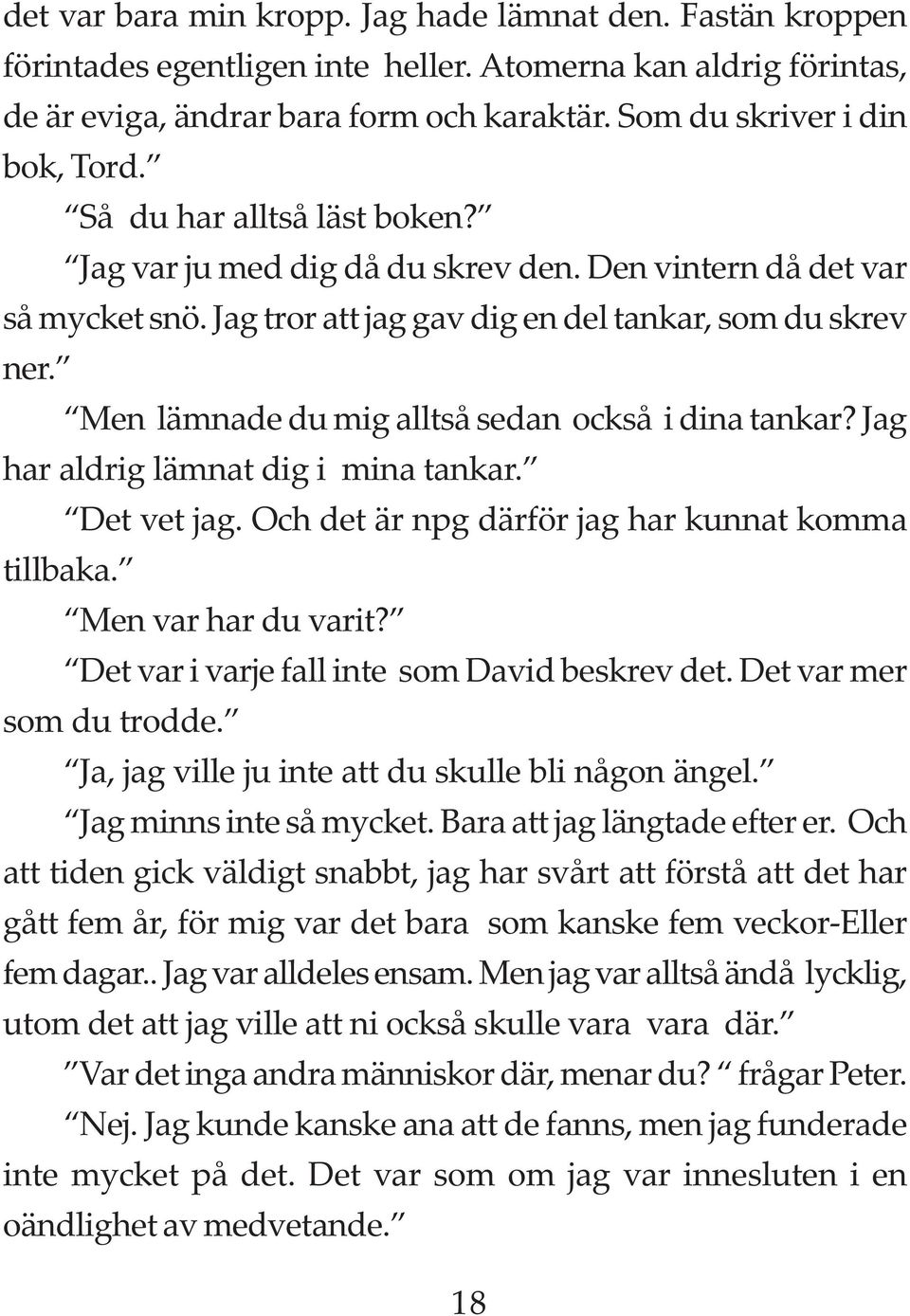 Men lämnade du mig alltså sedan också i dina tankar? Jag har aldrig lämnat dig i mina tankar. Det vet jag. Och det är npg därför jag har kunnat komma tillbaka. Men var har du varit?