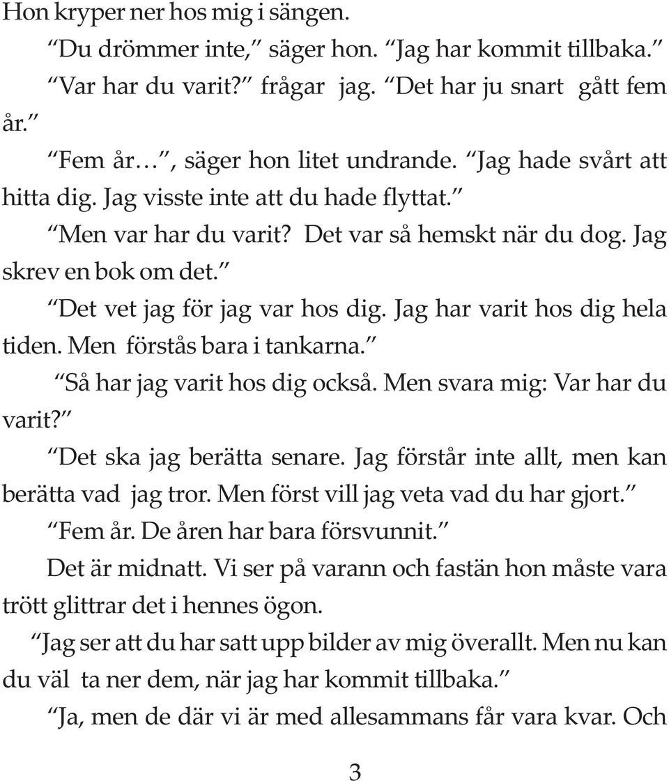 Jag har varit hos dig hela tiden. Men förstås bara i tankarna. Så har jag varit hos dig också. Men svara mig: Var har du varit? Det ska jag berätta senare.