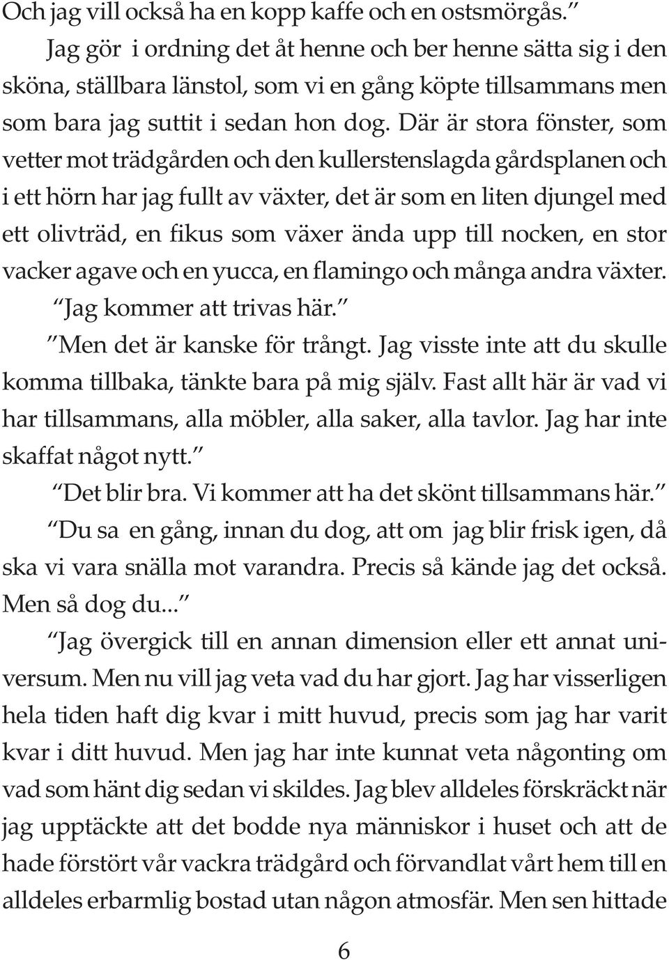 Där är stora fönster, som vetter mot trädgården och den kullerstenslagda gårdsplanen och i ett hörn har jag fullt av växter, det är som en liten djungel med ett olivträd, en fikus som växer ända upp