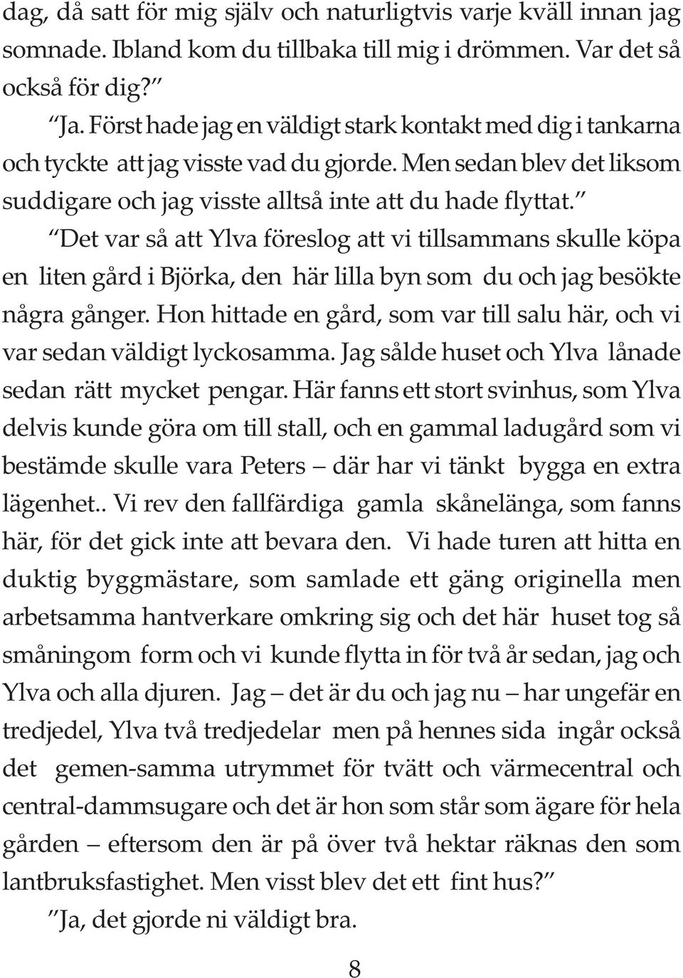 Det var så att Ylva föreslog att vi tillsammans skulle köpa en liten gård i Björka, den här lilla byn som du och jag besökte några gånger.