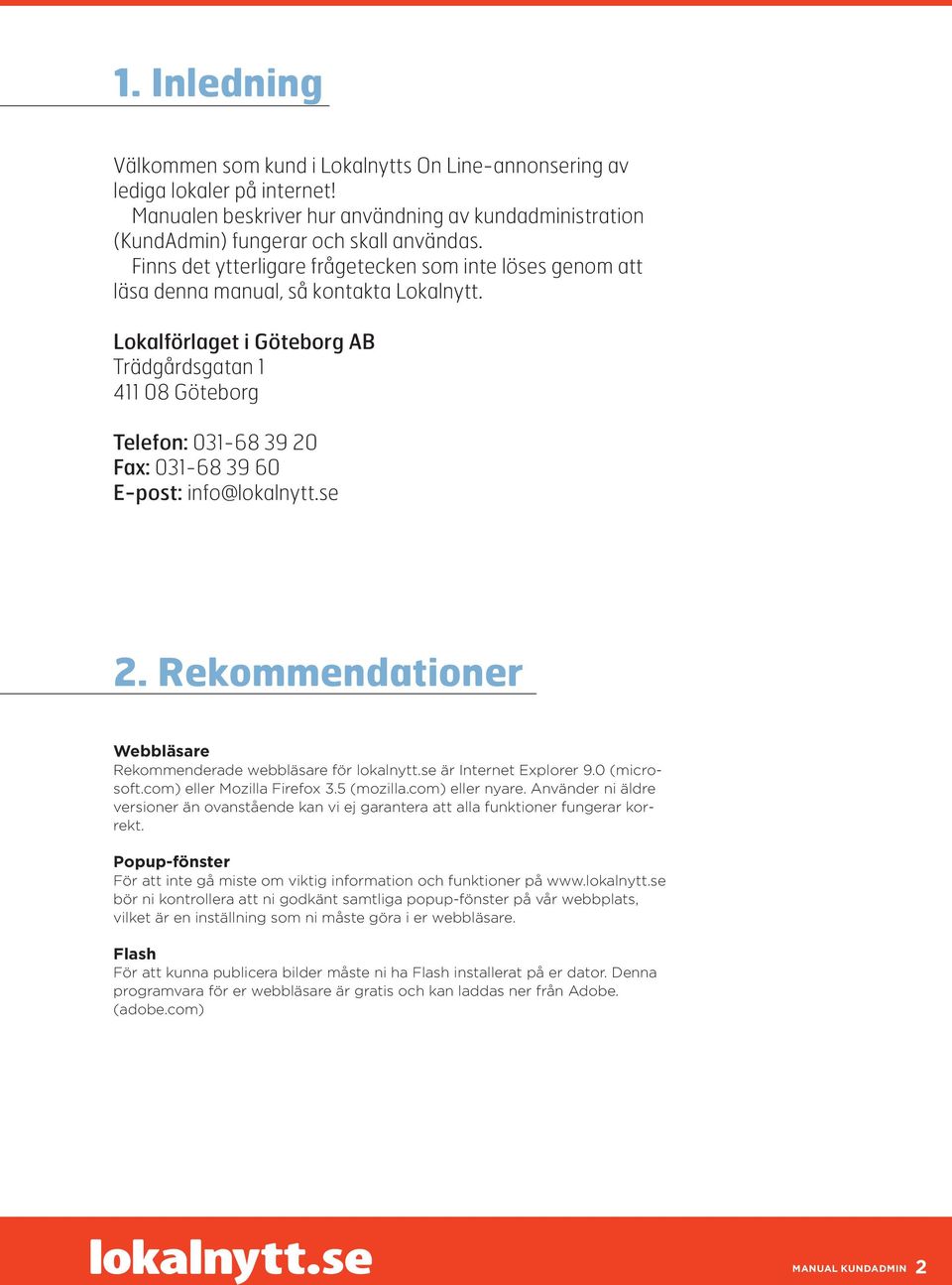 Lokalförlaget i Göteborg AB Trädgårdsgatan 1 411 08 Göteborg Telefon: 031-68 39 20 Fax: 031-68 39 60 E-post: info@lokalnytt.se 2. Rekommendationer Webbläsare Rekommenderade webbläsare för lokalnytt.