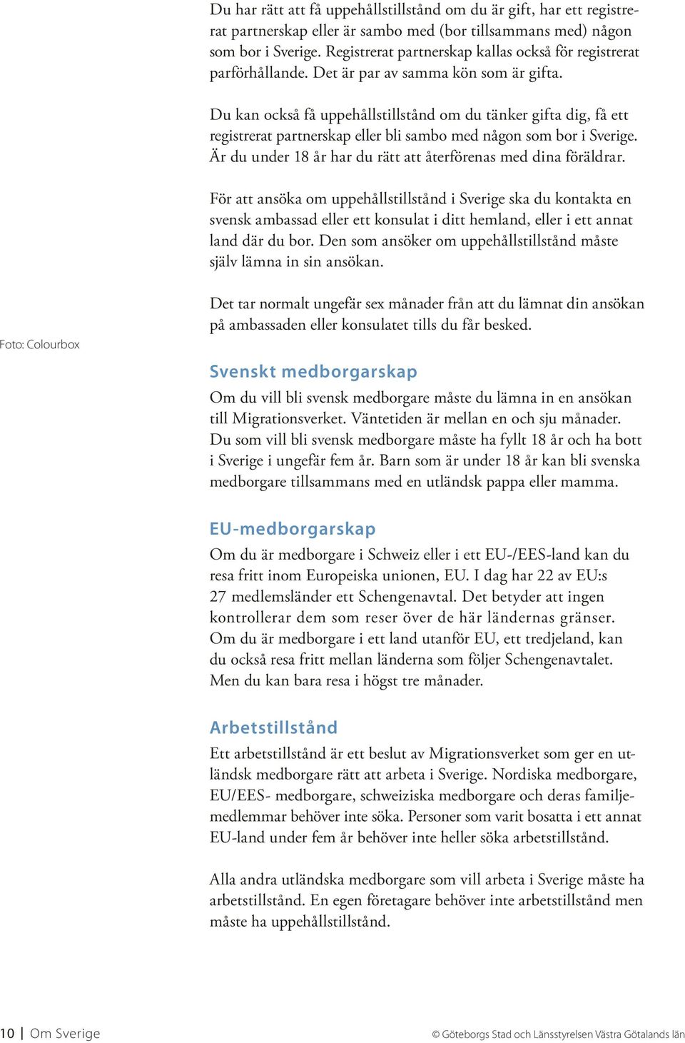 Du kan också få uppehållstillstånd om du tänker gifta dig, få ett registrerat partnerskap eller bli sambo med någon som bor i Sverige. Är du under 18 år har du rätt att återförenas med dina föräldrar.