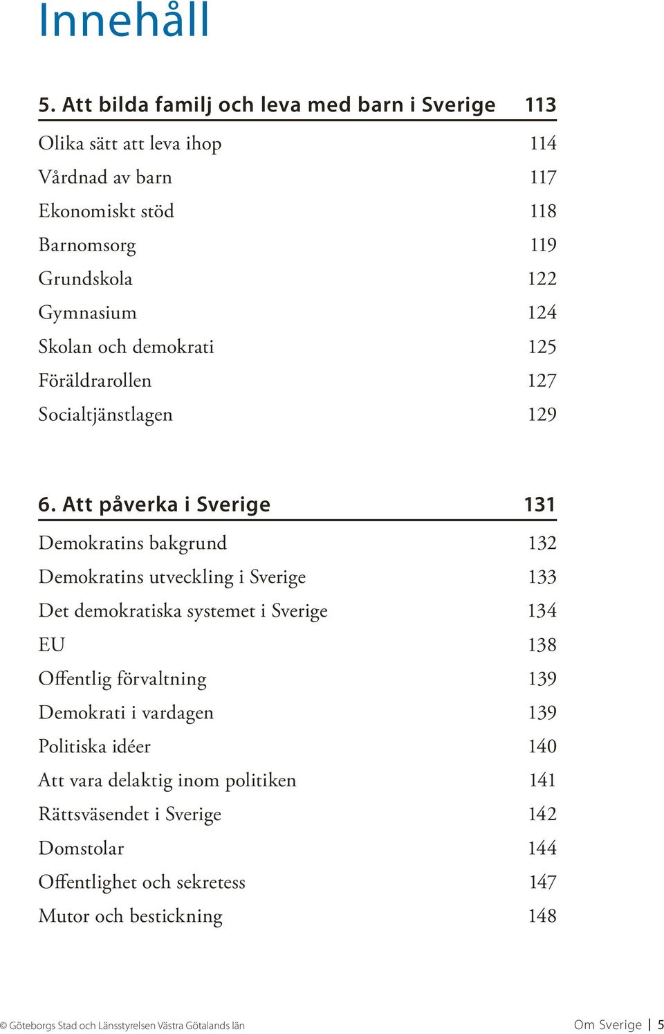 Skolan och demokrati 125 Föräldrarollen 127 Socialtjänstlagen 129 6.