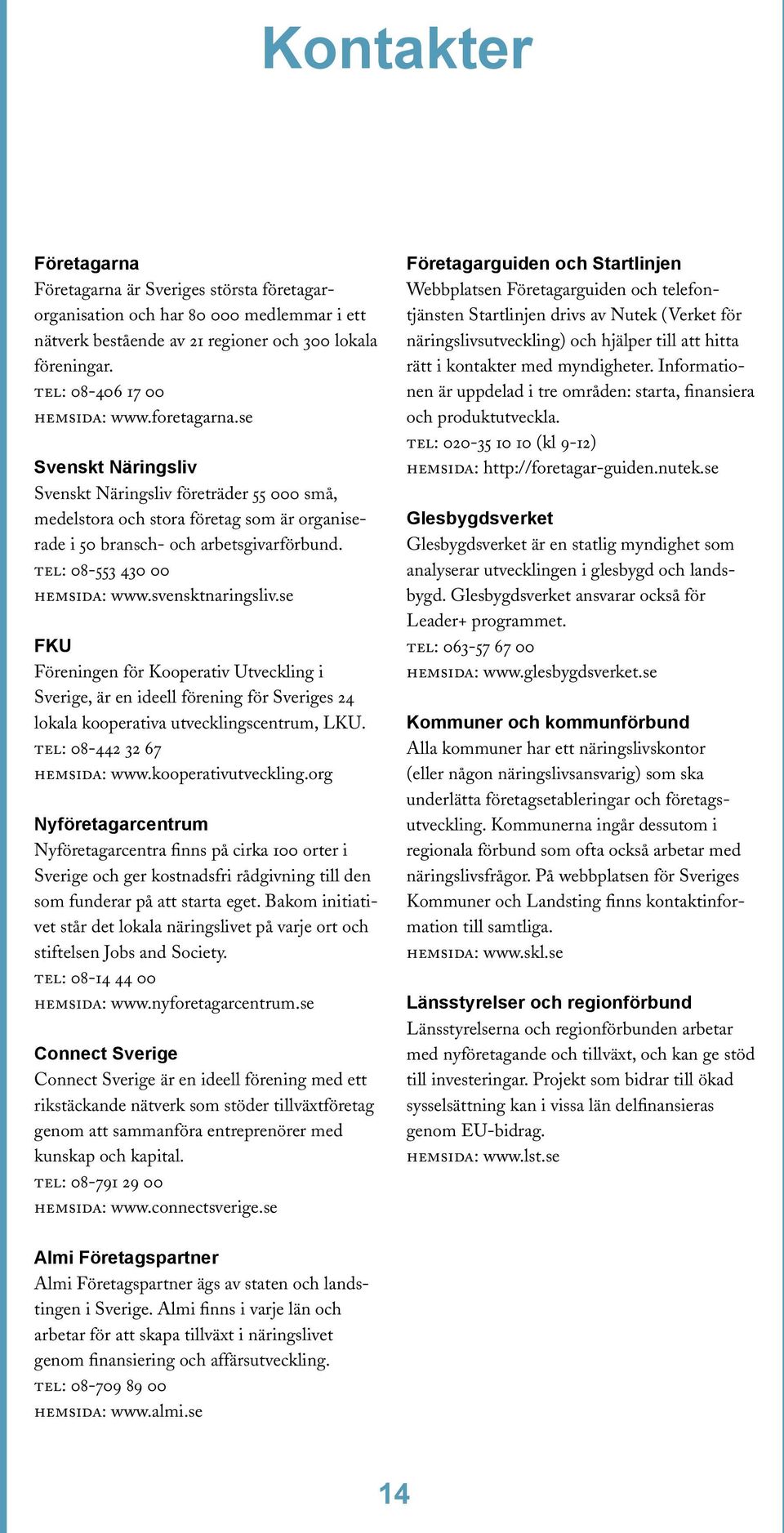 svensktnaringsliv.se FKU Föreningen för Kooperativ Utveckling i Sverige, är en ideell förening för Sveriges 24 lokala kooperativa utvecklingscentrum, LKU. TEL: 08-442 32 67 HEMSIDA: www.