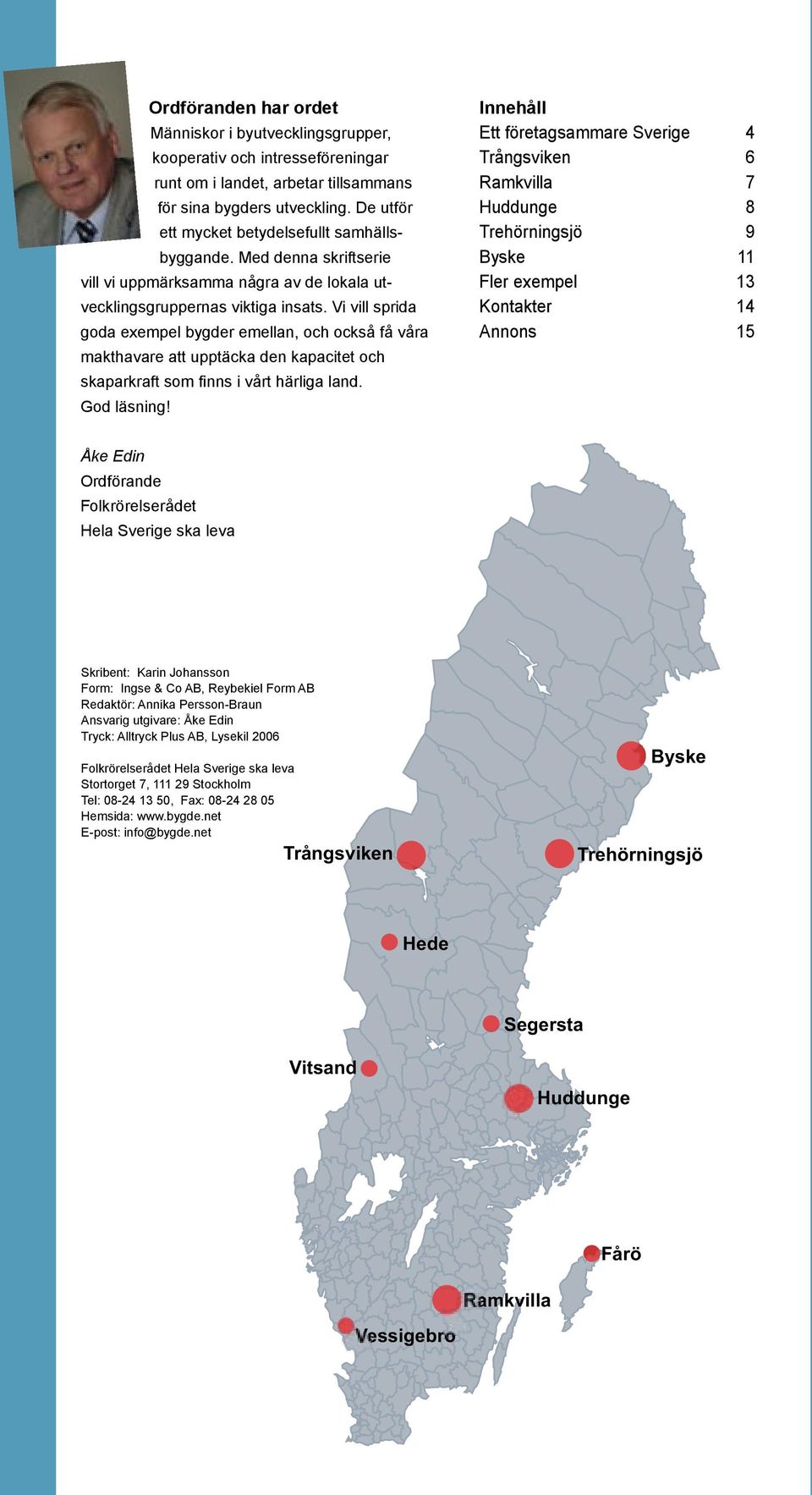 Vi vill sprida goda exempel bygder emellan, och också få våra makthavare att upptäcka den kapacitet och skaparkraft som finns i vårt härliga land. God läsning!