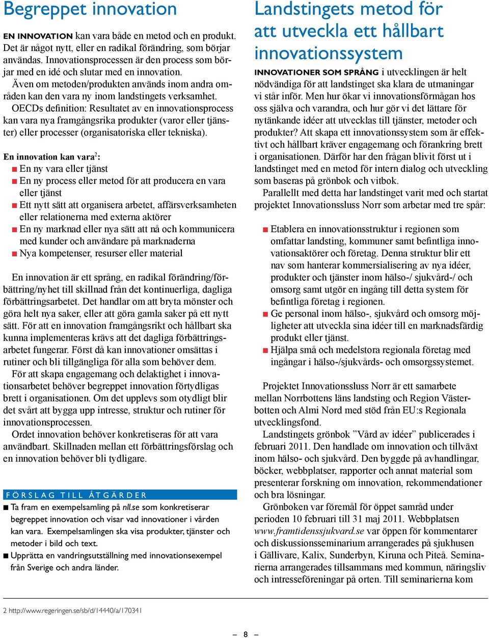 OECDs definition: Resultatet av en innovationsprocess kan vara nya framgångsrika produkter (varor eller tjänster) eller processer (organisatoriska eller tekniska).