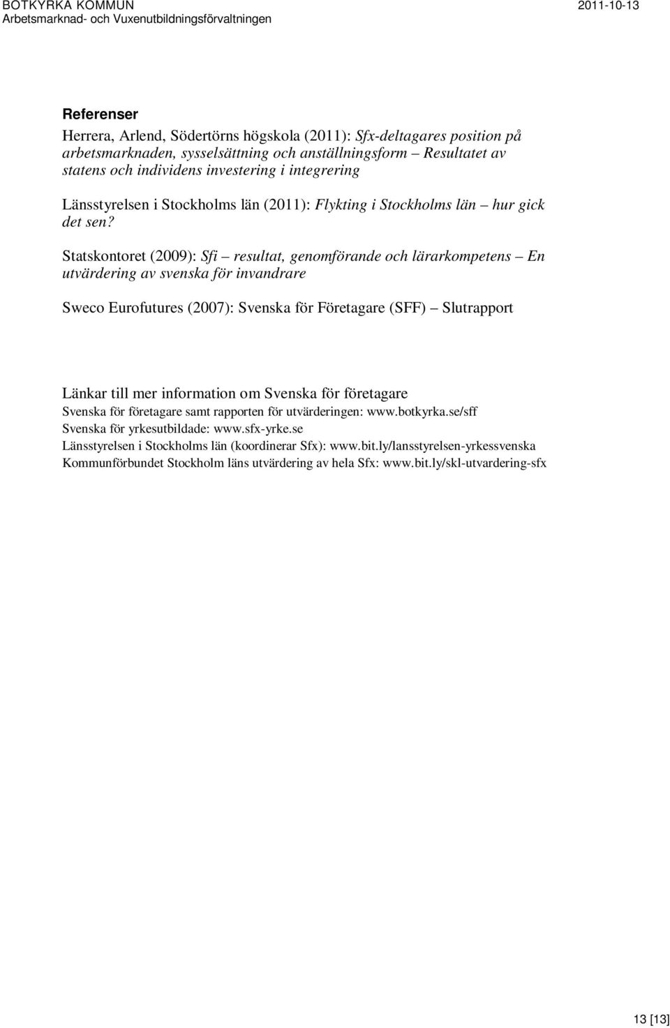 Statskontoret (2009): Sfi resultat, genomförande och lärarkompetens En utvärdering av svenska för invandrare Sweco Eurofutures (2007): Svenska för Företagare (SFF) Slutrapport Länkar till mer