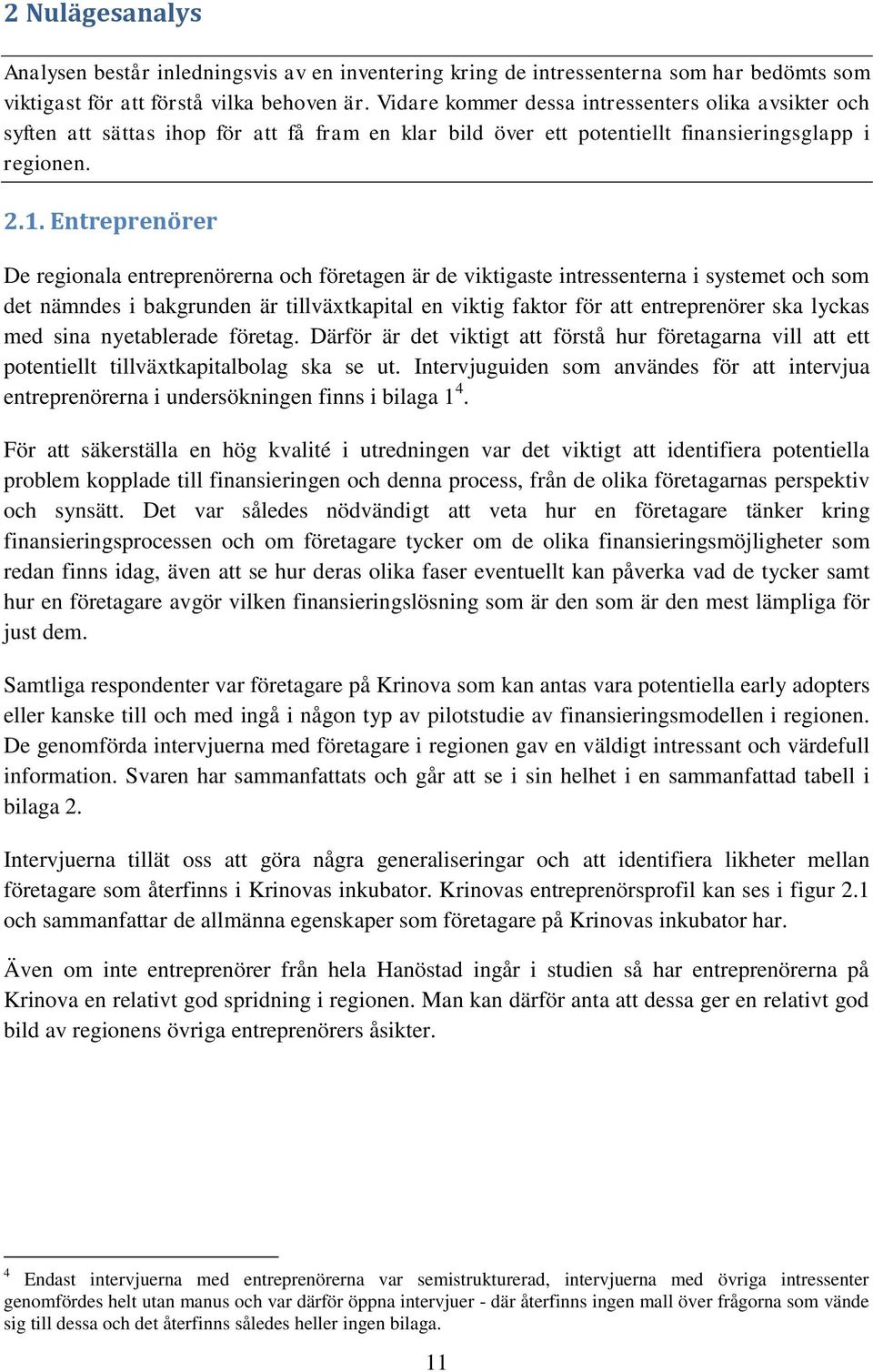 Entreprenörer De regionala entreprenörerna och företagen är de viktigaste intressenterna i systemet och som det nämndes i bakgrunden är tillväxtkapital en viktig faktor för att entreprenörer ska