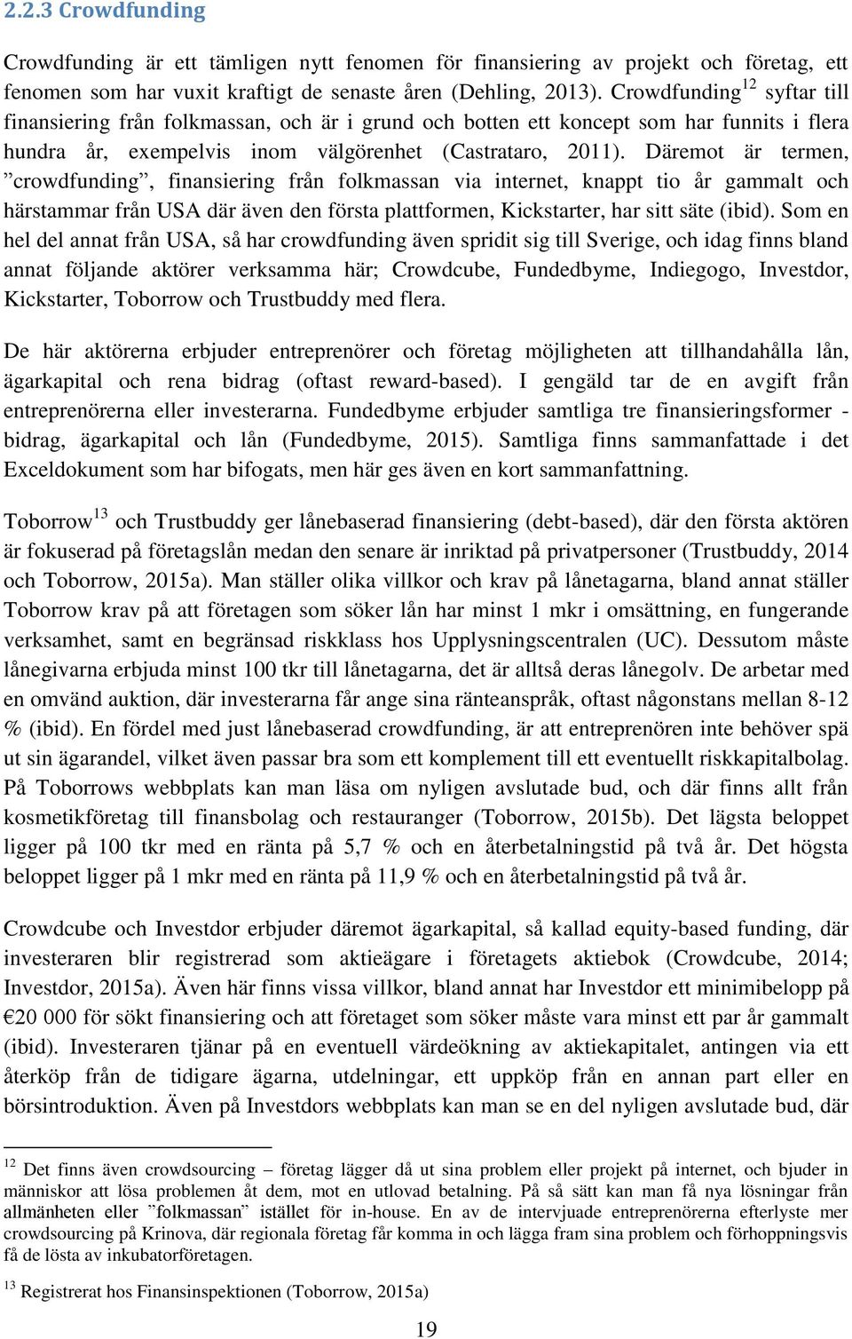 Däremot är termen, crowdfunding, finansiering från folkmassan via internet, knappt tio år gammalt och härstammar från USA där även den första plattformen, Kickstarter, har sitt säte (ibid).