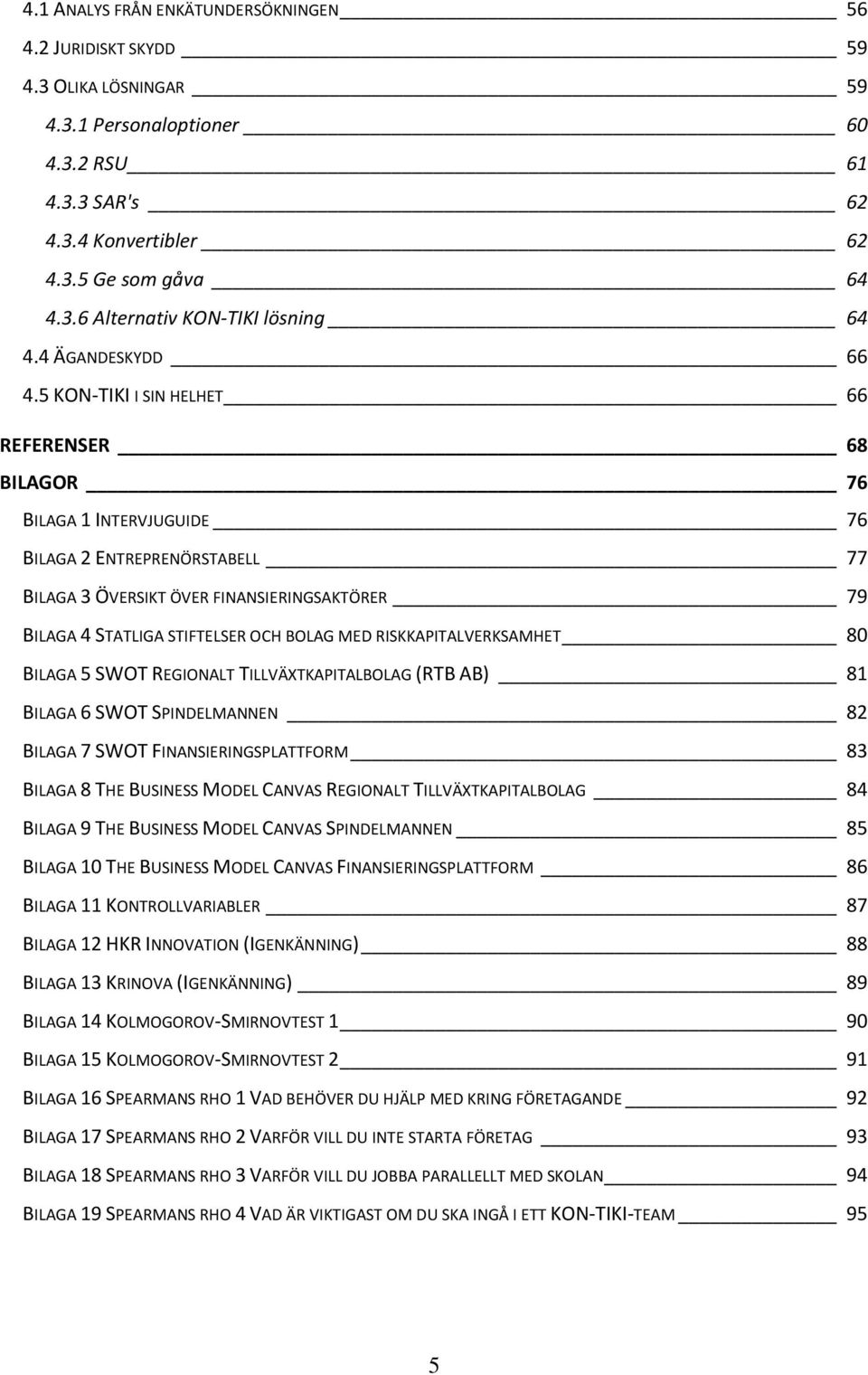 5 KON-TIKI I SIN HELHET 66 REFERENSER 68 BILAGOR 76 BILAGA 1 INTERVJUGUIDE 76 BILAGA 2 ENTREPRENÖRSTABELL 77 BILAGA 3 ÖVERSIKT ÖVER FINANSIERINGSAKTÖRER 79 BILAGA 4 STATLIGA STIFTELSER OCH BOLAG MED