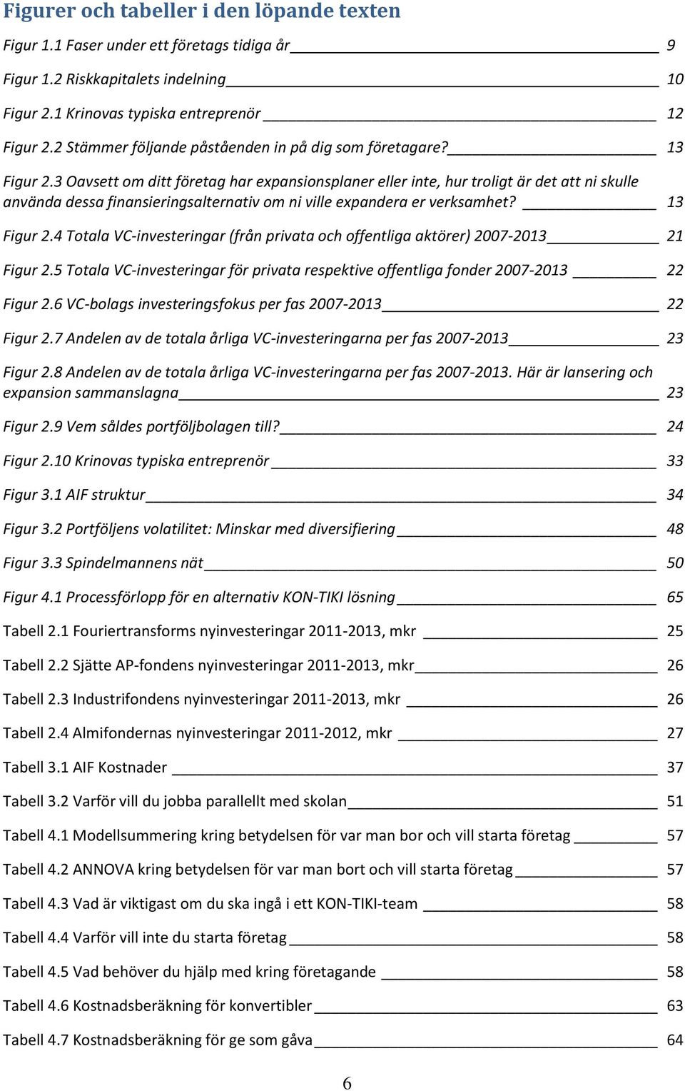 3 Oavsett om ditt företag har expansionsplaner eller inte, hur troligt är det att ni skulle använda dessa finansieringsalternativ om ni ville expandera er verksamhet? 13 Figur 2.