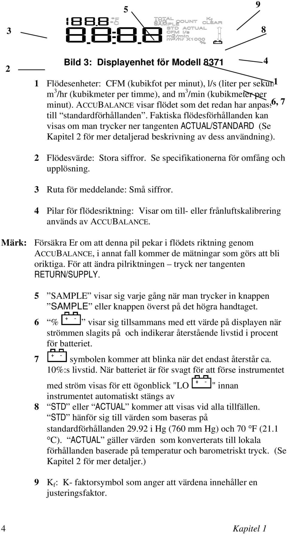 Faktiska flödesförhållanden kan visas om man trycker ner tangenten ACTUAL/STANDARD (Se Kapitel 2 för mer detaljerad beskrivning av dess användning). 4 2 Flödesvärde: Stora siffror.