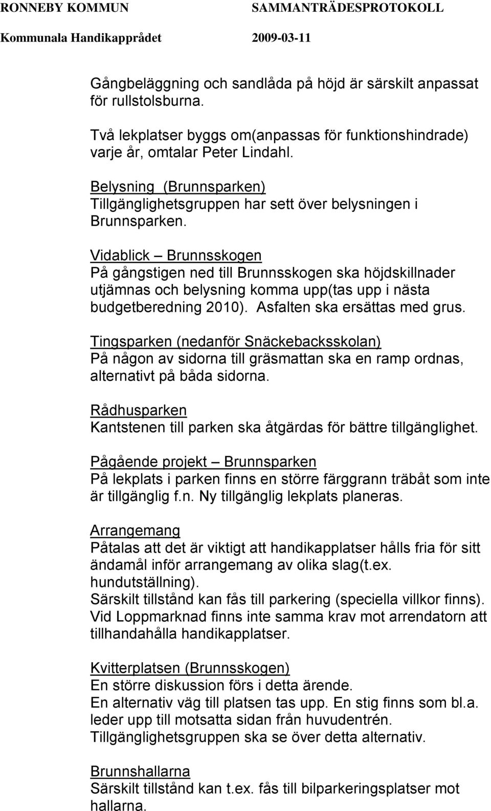 Vidablick Brunnsskogen På gångstigen ned till Brunnsskogen ska höjdskillnader utjämnas och belysning komma upp(tas upp i nästa budgetberedning 2010). Asfalten ska ersättas med grus.