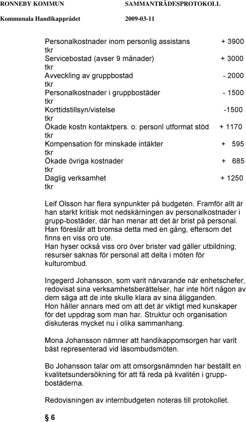 Framför allt är han starkt kritisk mot nedskärningen av personalkostnader i grupp-bostäder, där han menar att det är brist på personal.