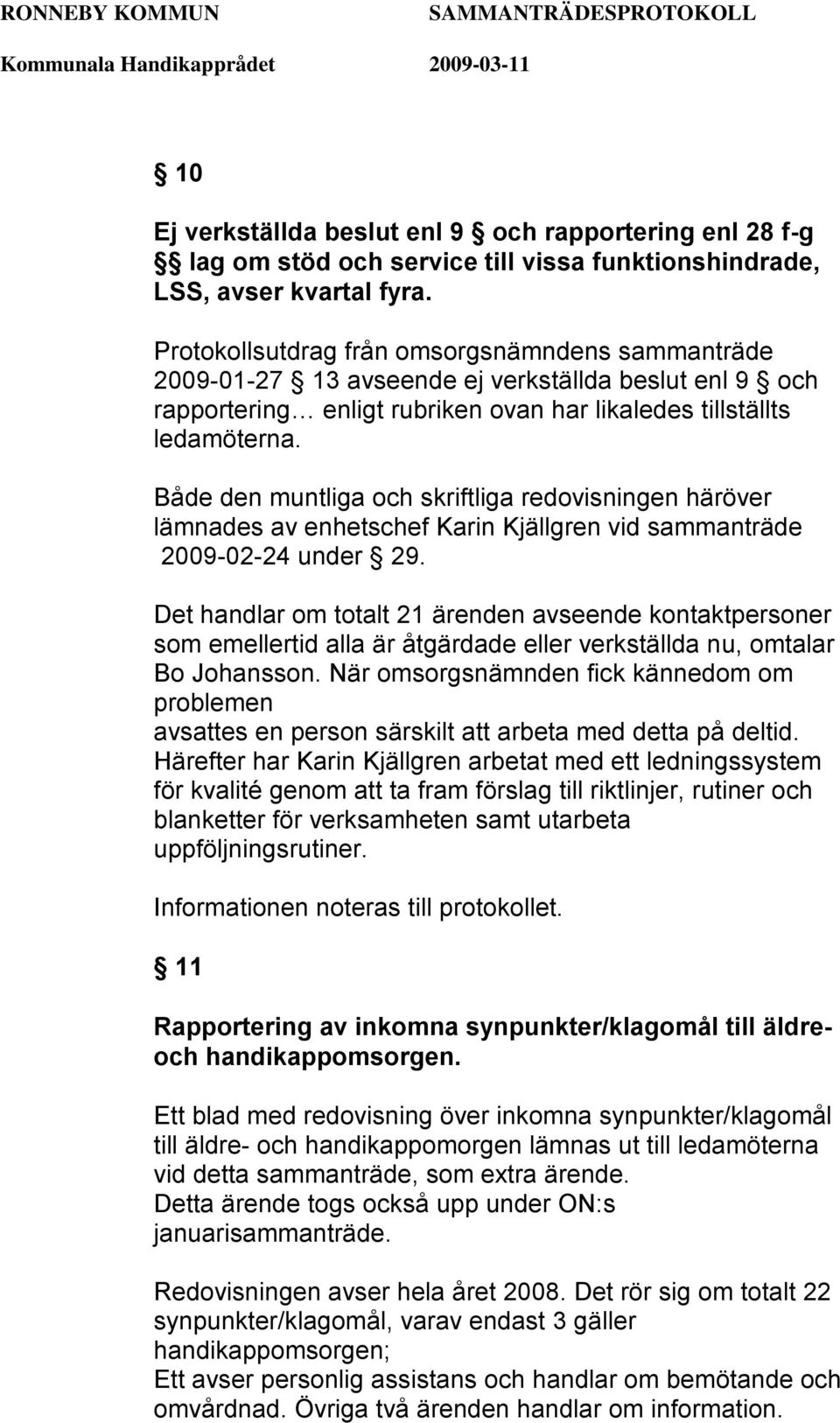 Både den muntliga och skriftliga redovisningen häröver lämnades av enhetschef Karin Kjällgren vid sammanträde 2009-02-24 under 29.