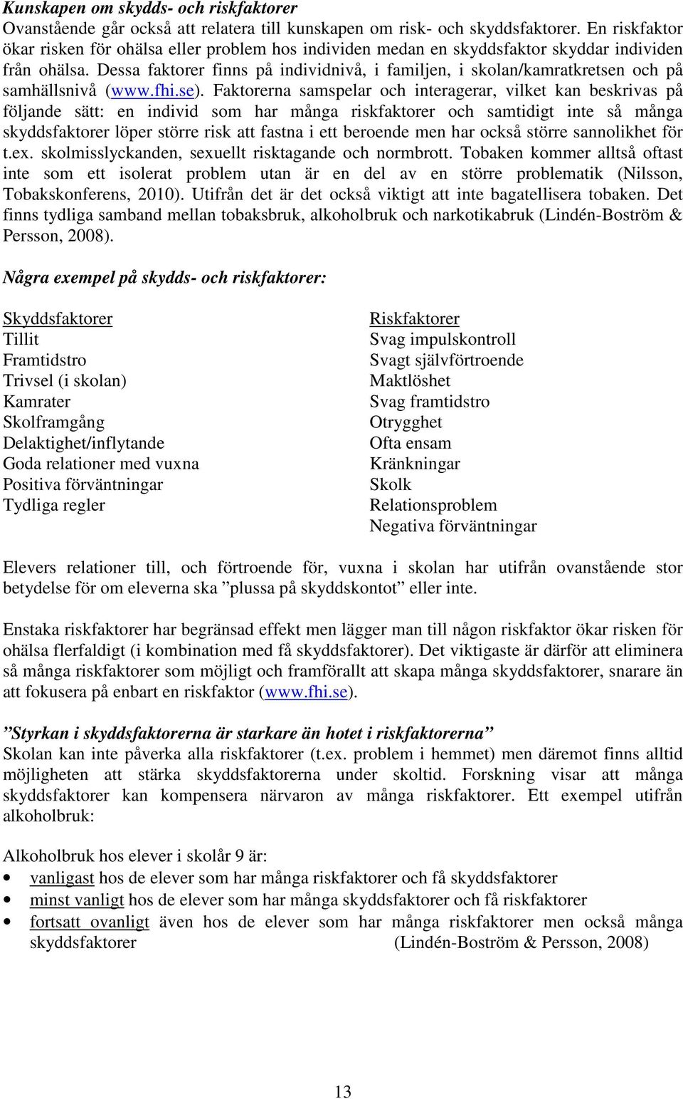Dessa faktorer finns på individnivå, i familjen, i skolan/kamratkretsen och på samhällsnivå (www.fhi.se).