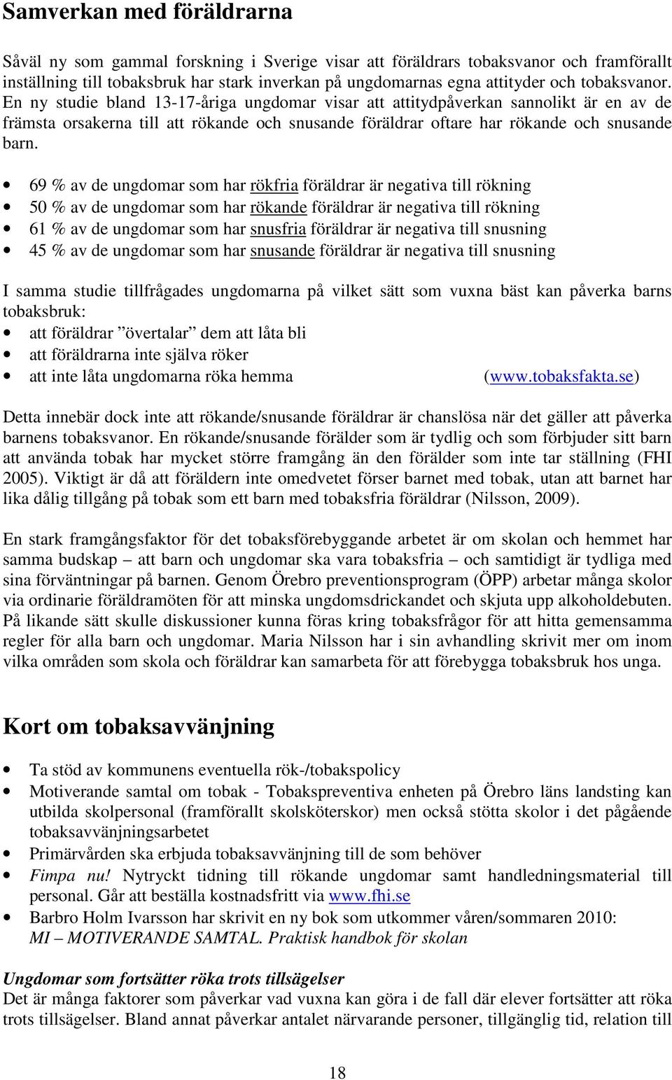 69 % av de ungdomar som har rökfria föräldrar är negativa till rökning 50 % av de ungdomar som har rökande föräldrar är negativa till rökning 61 % av de ungdomar som har snusfria föräldrar är