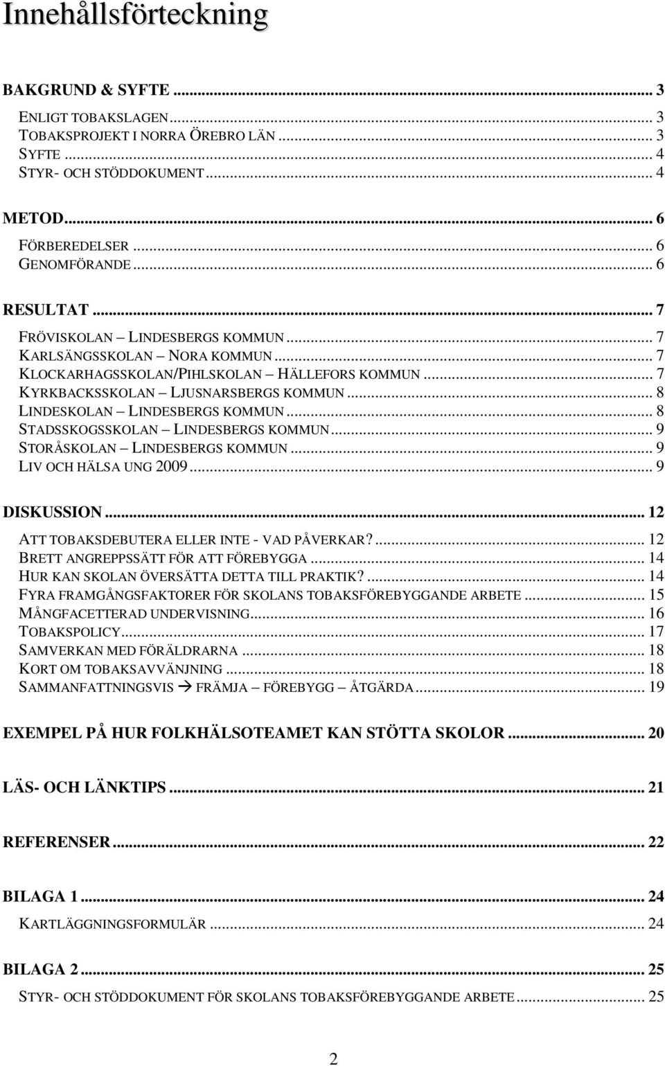 .. 8 STADSSKOGSSKOLAN LINDESBERGS KOMMUN... 9 STORÅSKOLAN LINDESBERGS KOMMUN... 9 LIV OCH HÄLSA UNG 2009... 9 DISKUSSION... 12 ATT TOBAKSDEBUTERA ELLER INTE - VAD PÅVERKAR?
