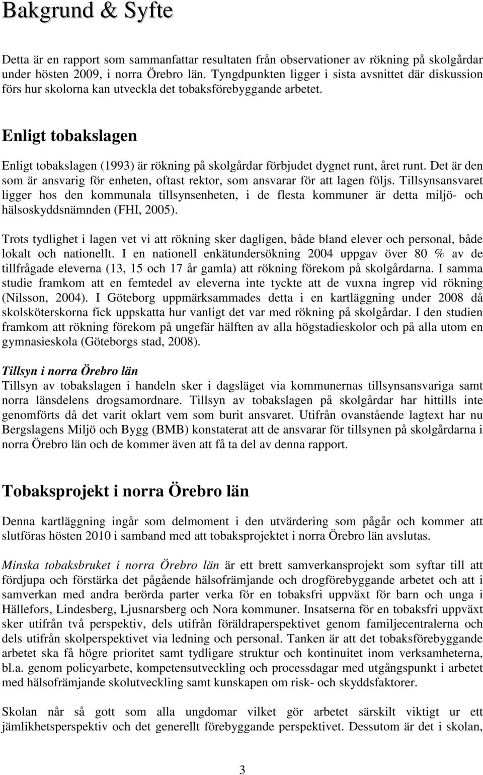 Enligt tobakslagen Enligt tobakslagen (1993) är rökning på skolgårdar förbjudet dygnet runt, året runt. Det är den som är ansvarig för enheten, oftast rektor, som ansvarar för att lagen följs.