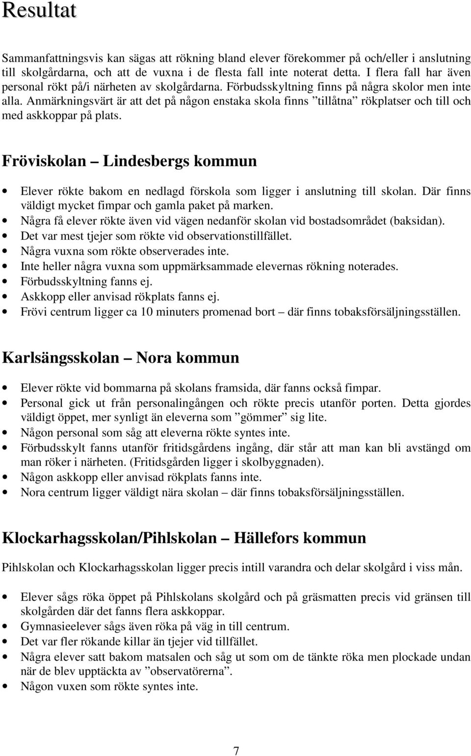Anmärkningsvärt är att det på någon enstaka skola finns tillåtna rökplatser och till och med askkoppar på plats.