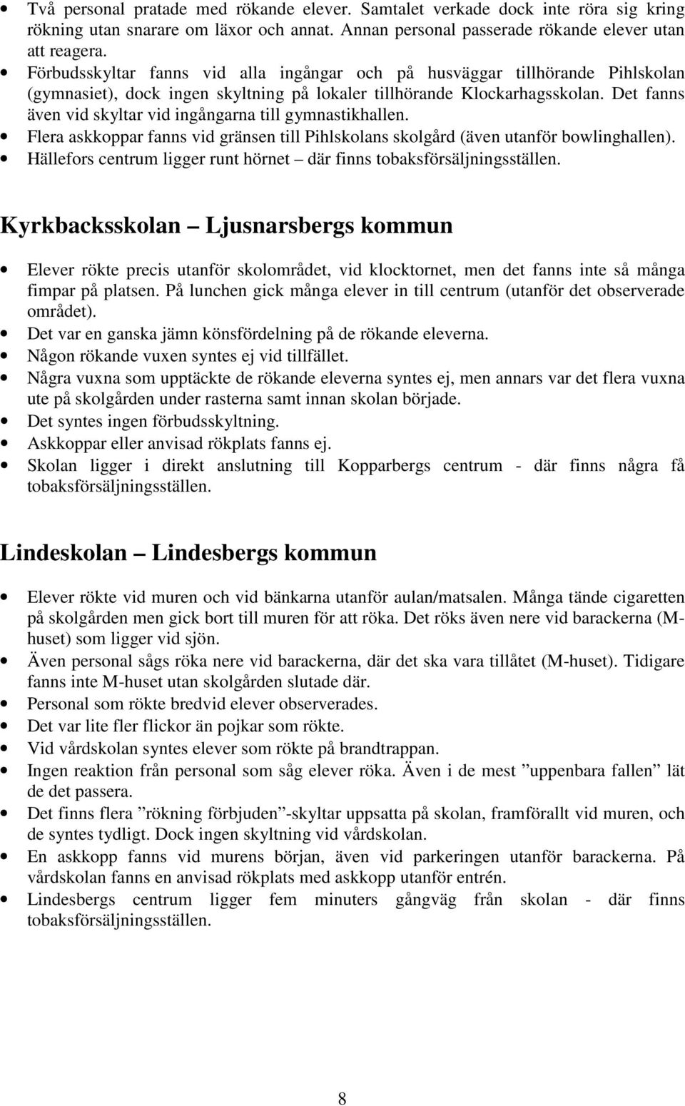 Det fanns även vid skyltar vid ingångarna till gymnastikhallen. Flera askkoppar fanns vid gränsen till Pihlskolans skolgård (även utanför bowlinghallen).
