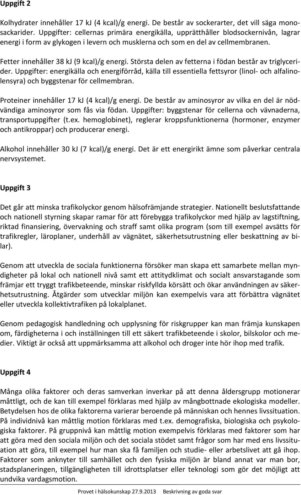 Fetter innehåller 38 kj (9 kcal)/g energi. Största delen av fetterna i födan består av triglycerider.