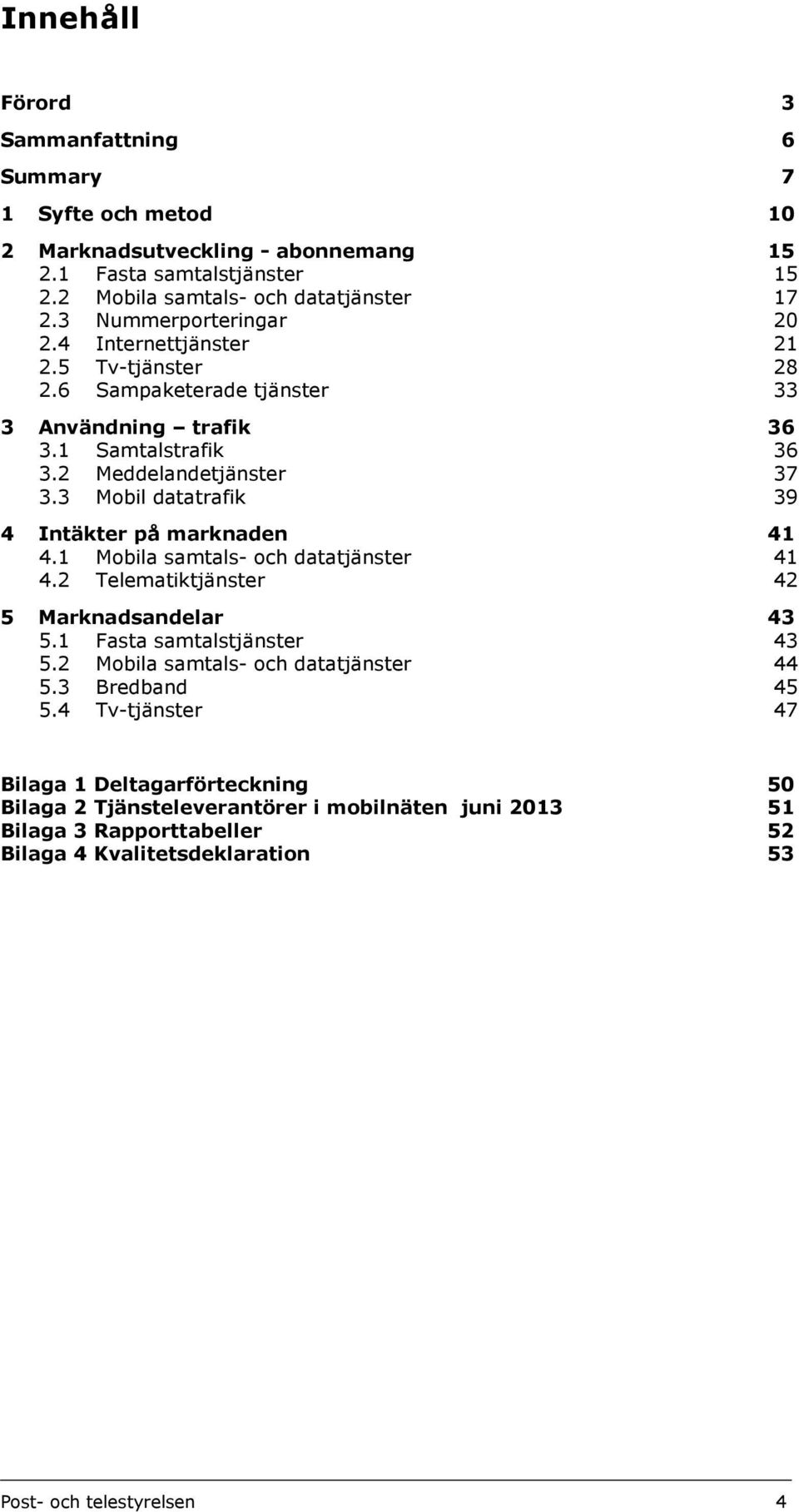 3 Mobil datatrafik 39 4 Intäkter på marknaden 41 4.1 Mobila samtals- och datatjänster 41 4.2 Telematiktjänster 42 5 Marknadsandelar 43 5.1 Fasta samtalstjänster 43 5.