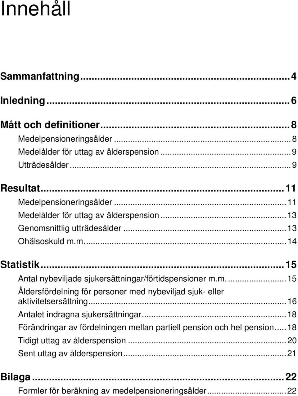 ..15 Antal nybevilade sukersättningar/förtidspensioner m.m...15 Åldersfördelning för personer med nybevilad suk- eller aktivitetsersättning.