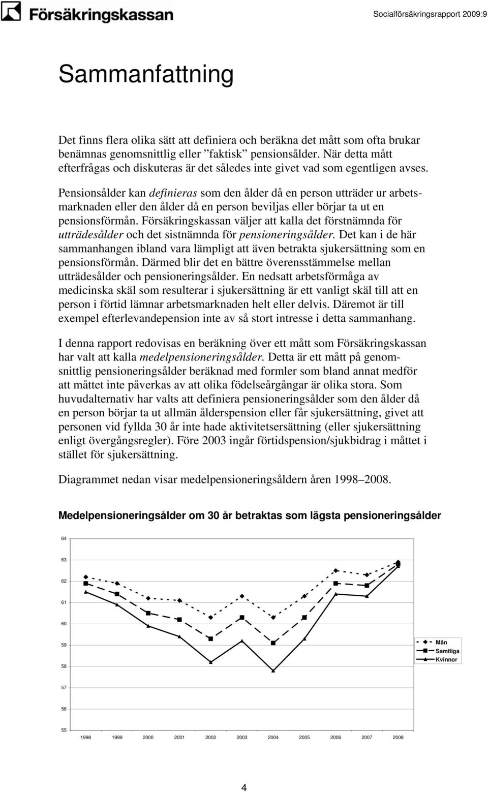 Pensionsålder kan definieras som den ålder då en person utträder ur arbetsmarknaden eller den ålder då en person bevilas eller börar ta ut en pensionsförmån.